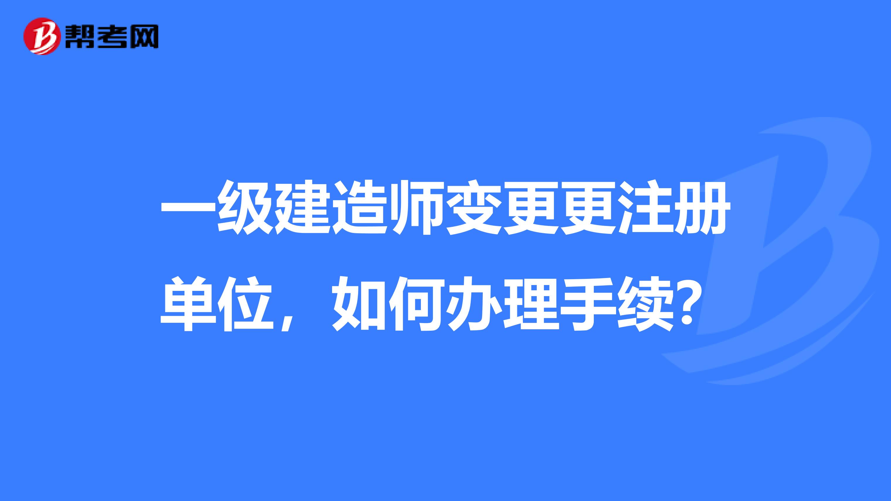 一级建造师变更更注册单位，如何办理手续？