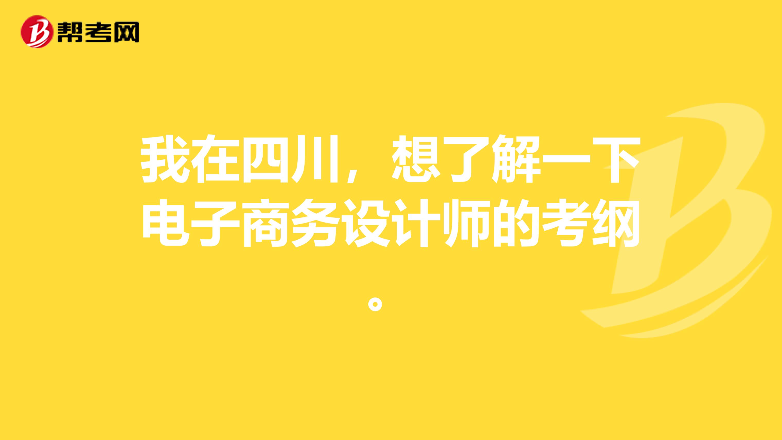 我在四川，想了解一下电子商务设计师的考纲。