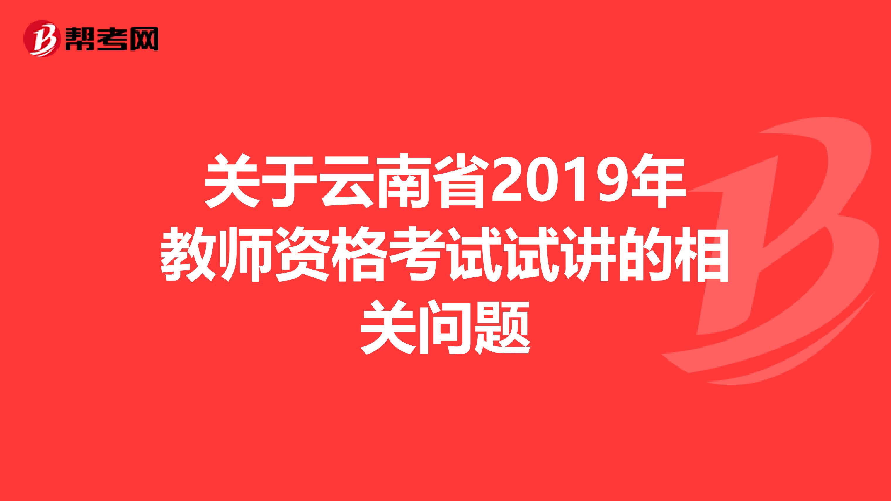 关于云南省2019年教师资格考试试讲的相关问题