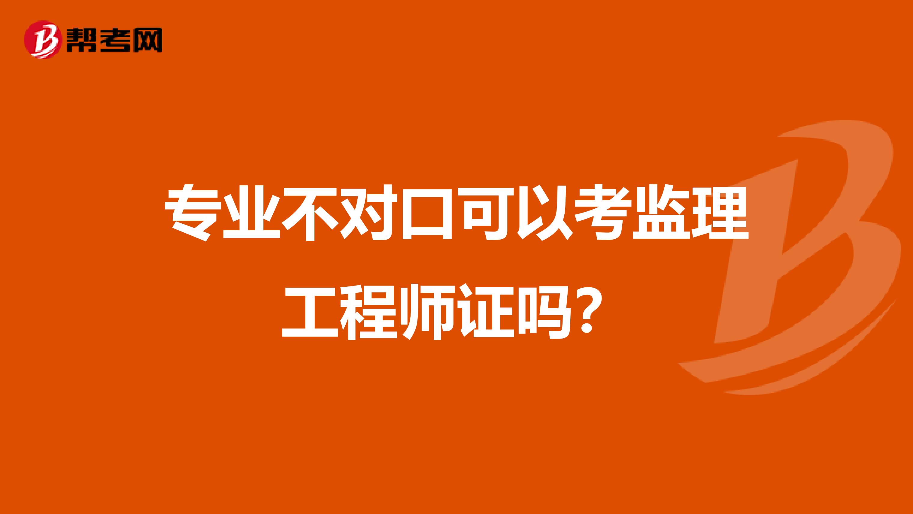 专业不对口可以考监理工程师证吗?