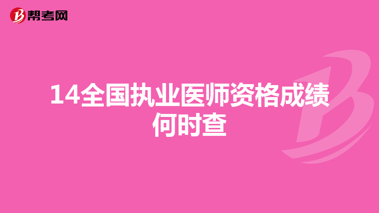 14全国执业医师资格成绩何时查