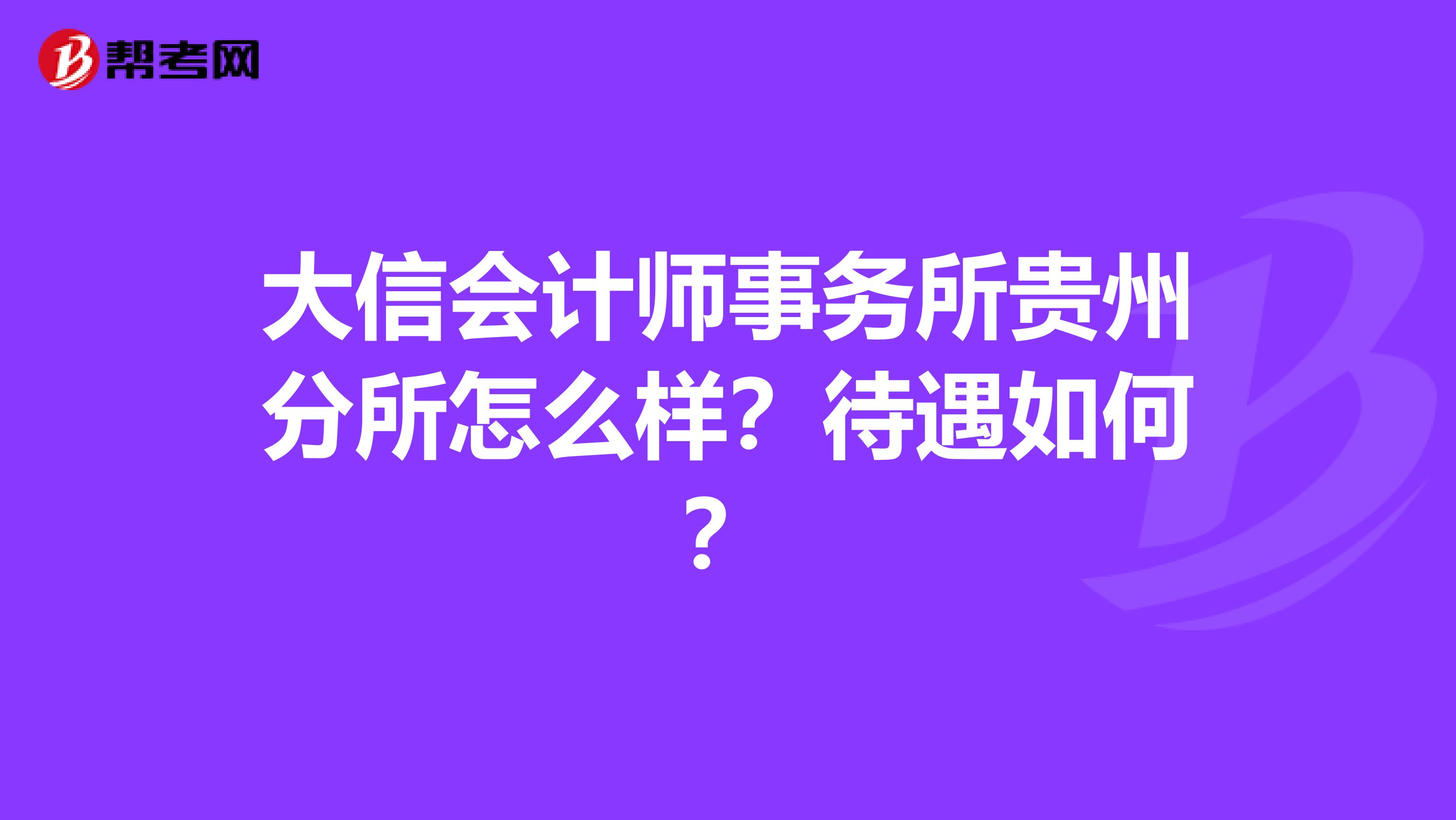 大信会计师事务所贵州分所怎么样?待遇如何?