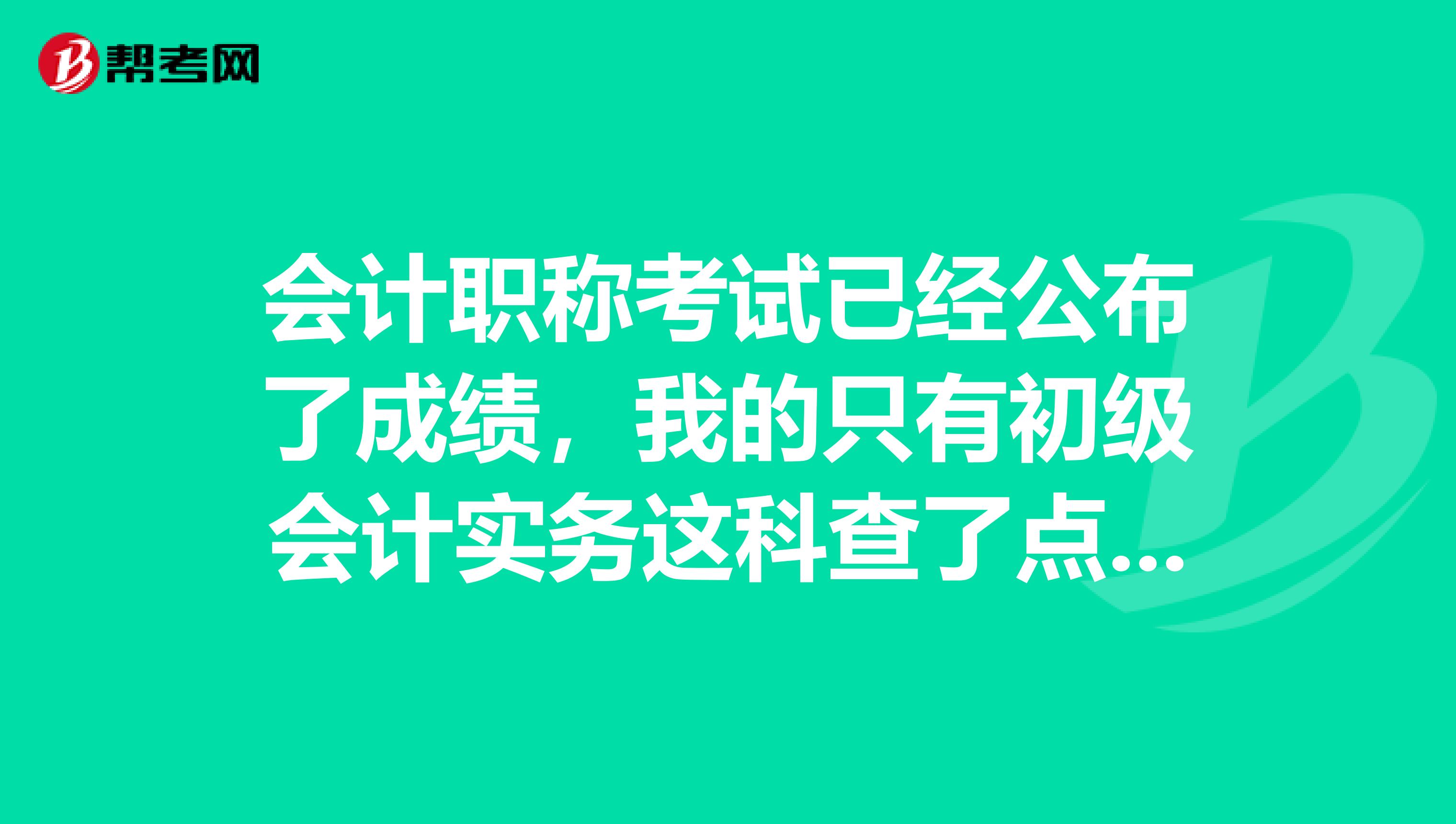 会计职称考试已经公布了成绩，我的只有初级会计实务这科查了点及格，我打算核查一下分数，可不可以查？