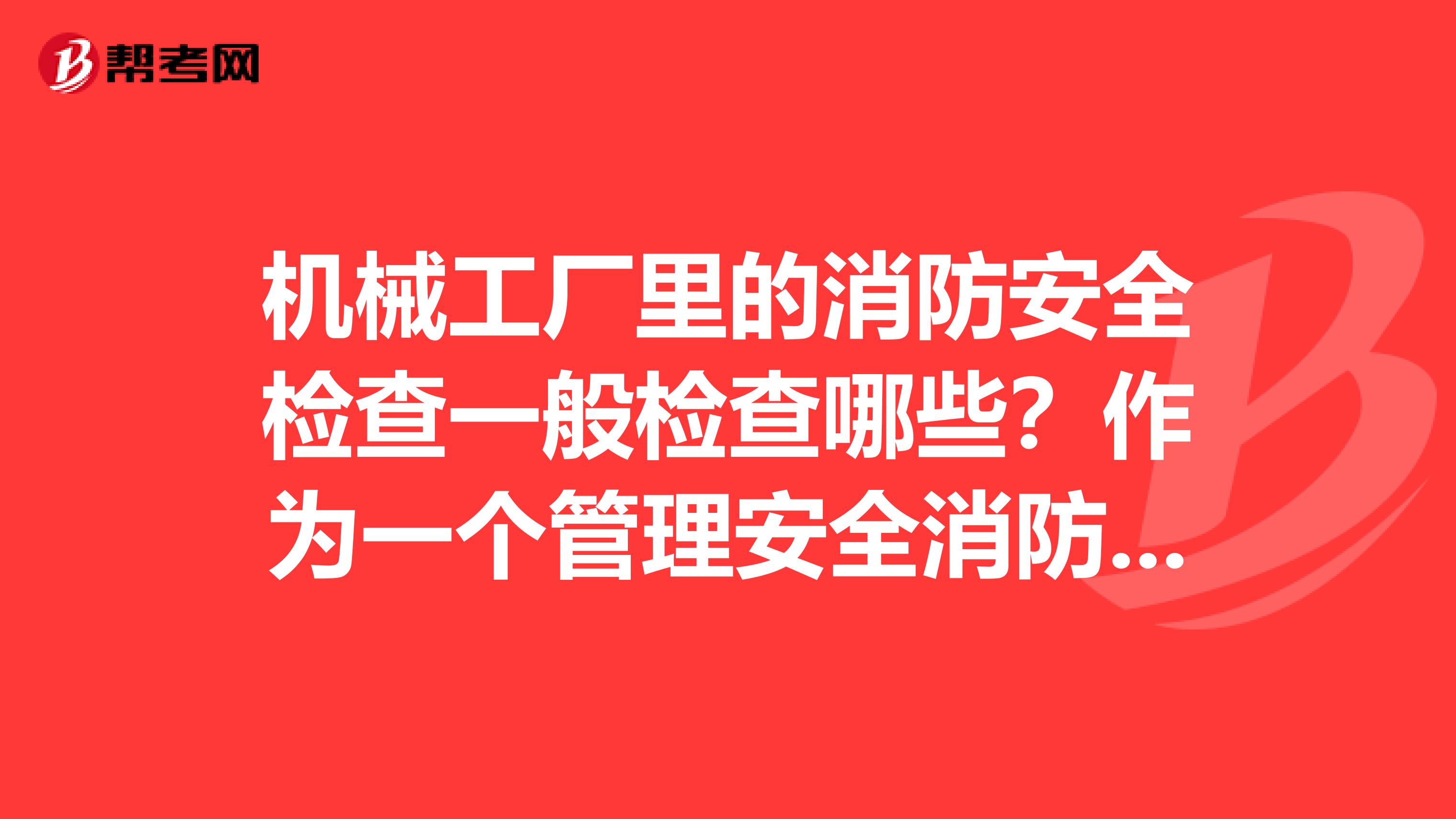 机械工厂里的消防安全检查一般检查哪些？作为一个管理安全消防检查人员，有没有相关的书？