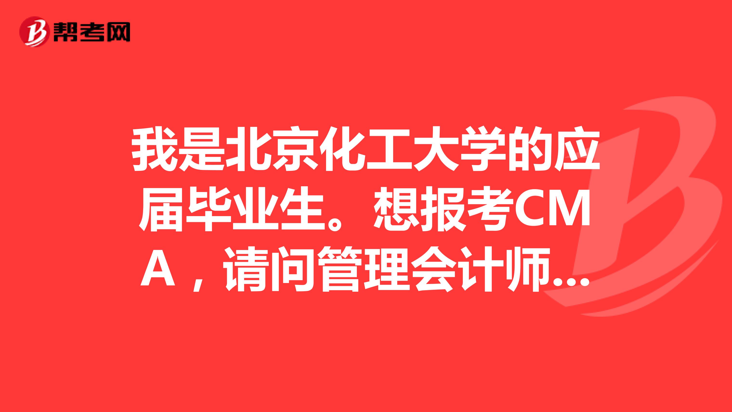 我是北京化工大学的应届毕业生。想报考CMA,请问管理会计师考试要注意哪些事情?