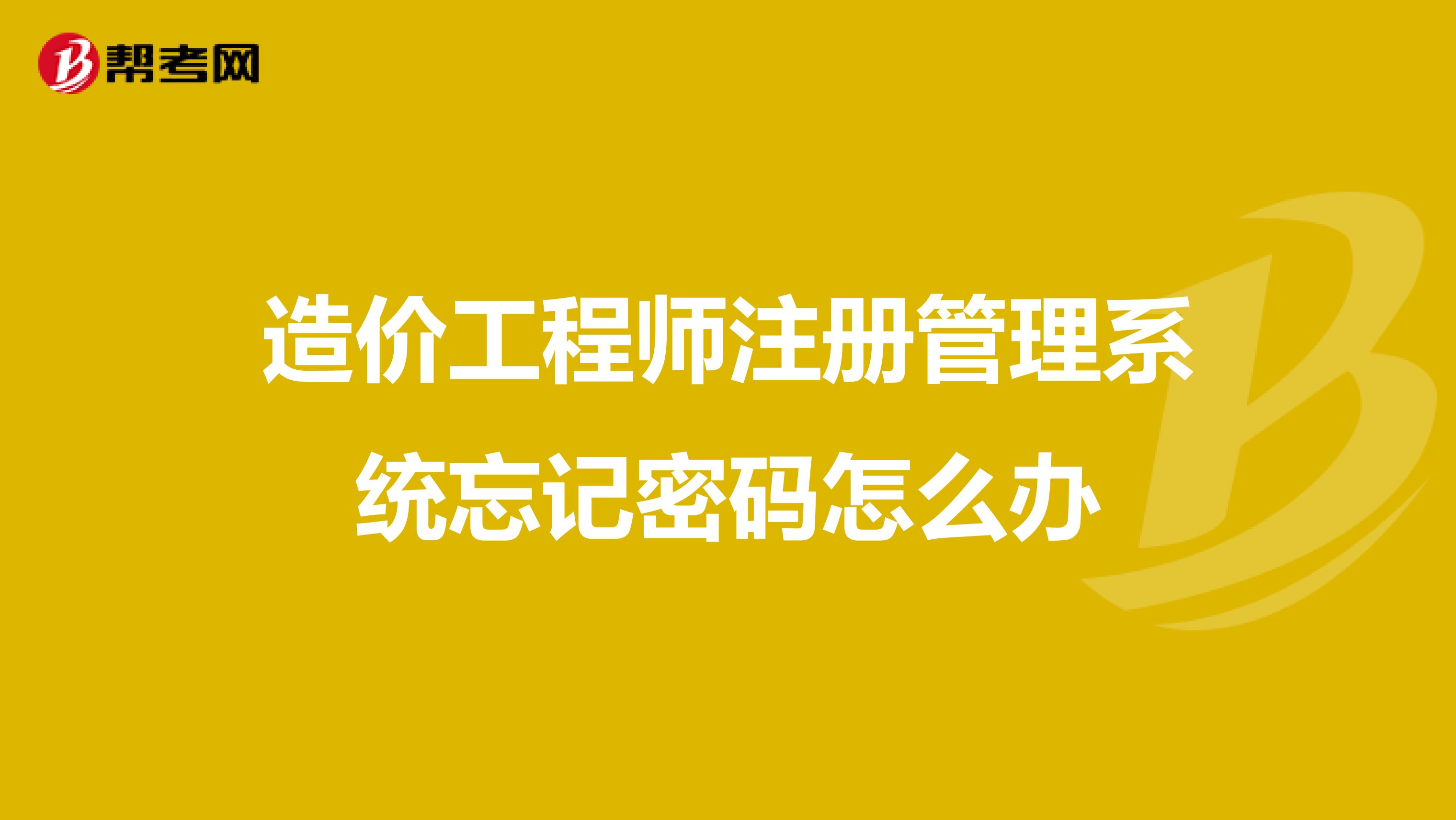 造价工程师注册管理系统忘记密码怎么办