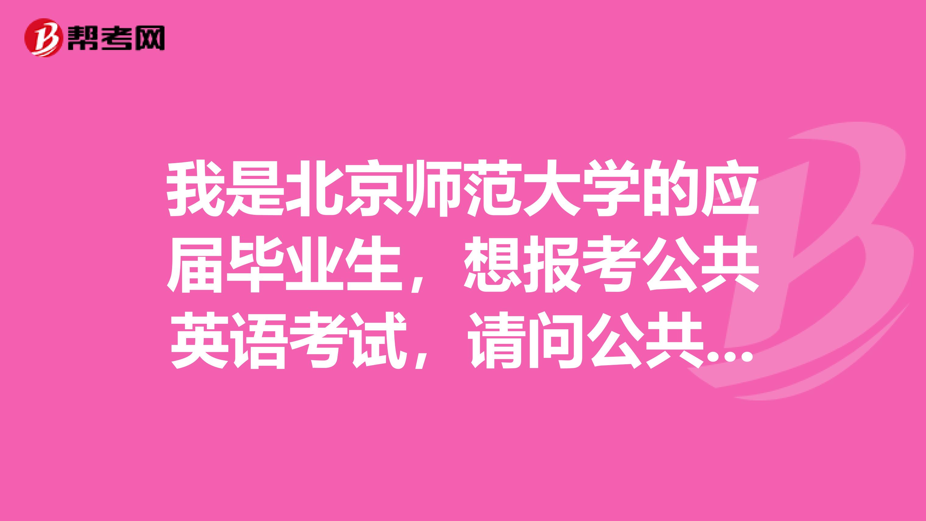 我是北京师范大学的应届毕业生,想报考公共英语考试,请问公共英语考试免试的条件是什么?