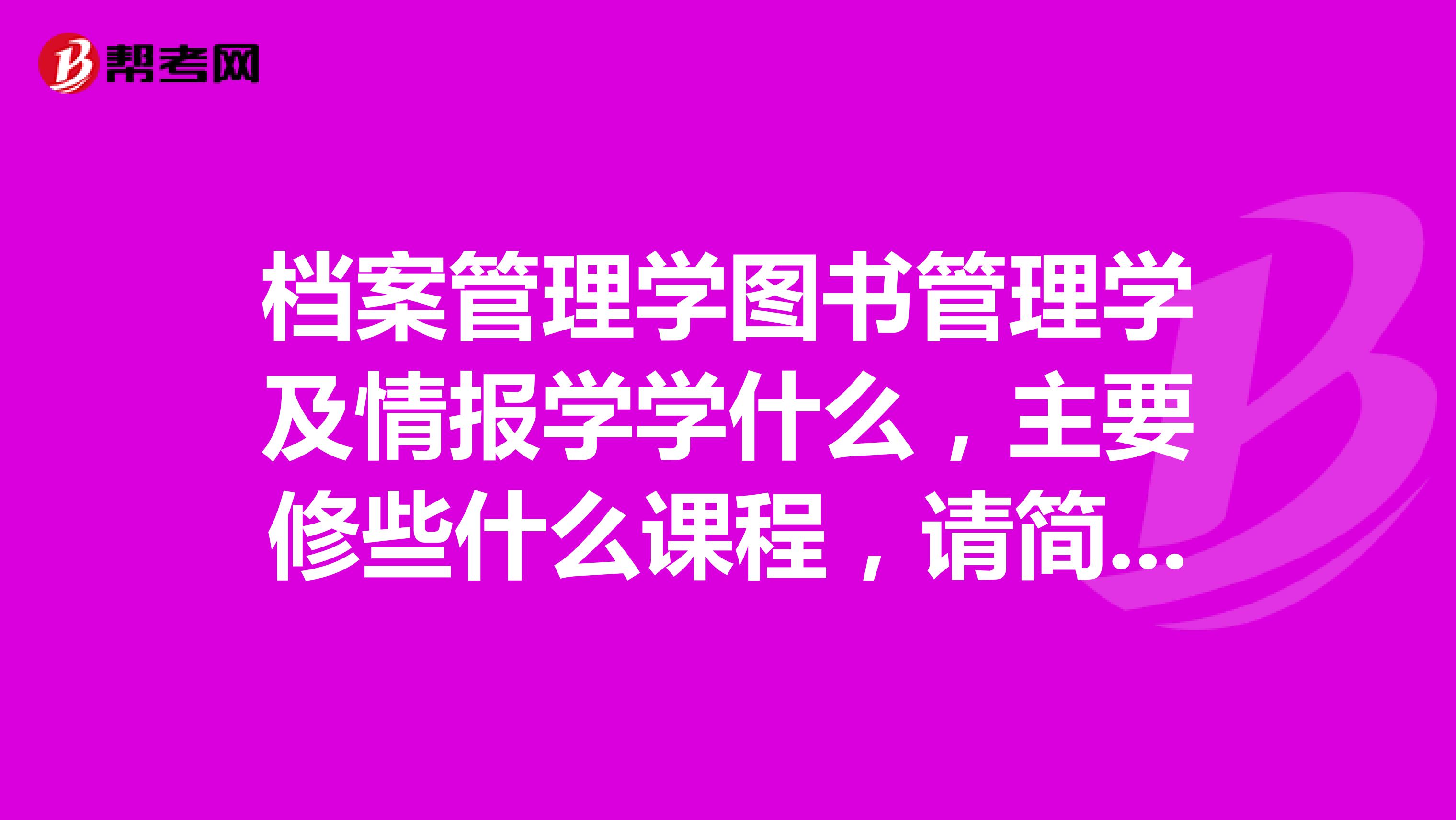 档案管理学图书管理学及情报学学什么,主要修些什么课程,请简略说明