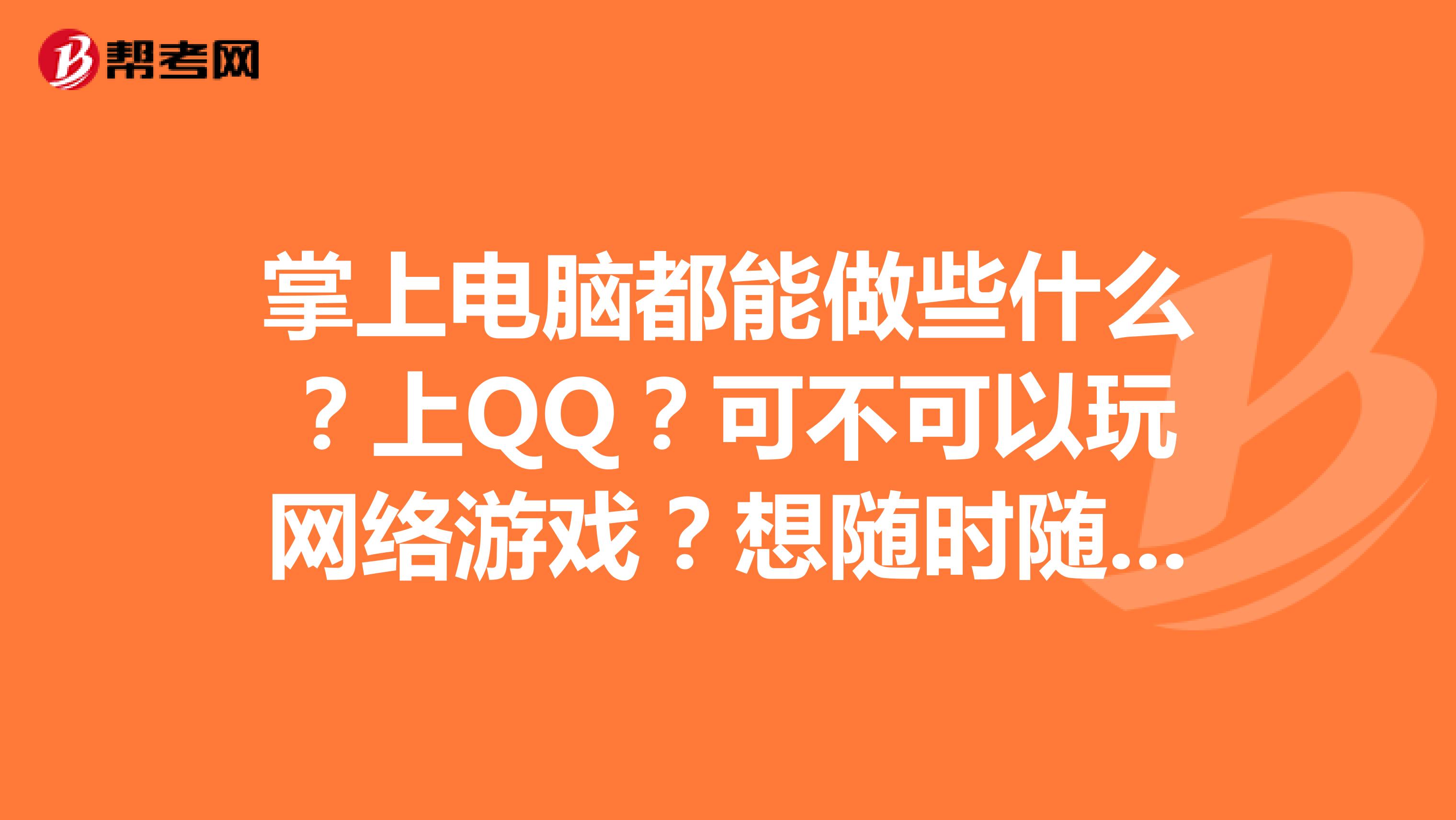 掌上电脑都能做些什么?上QQ?可不可以玩网络游戏?想随时随地上网是不是需要无线网卡?网卡怎么收费?