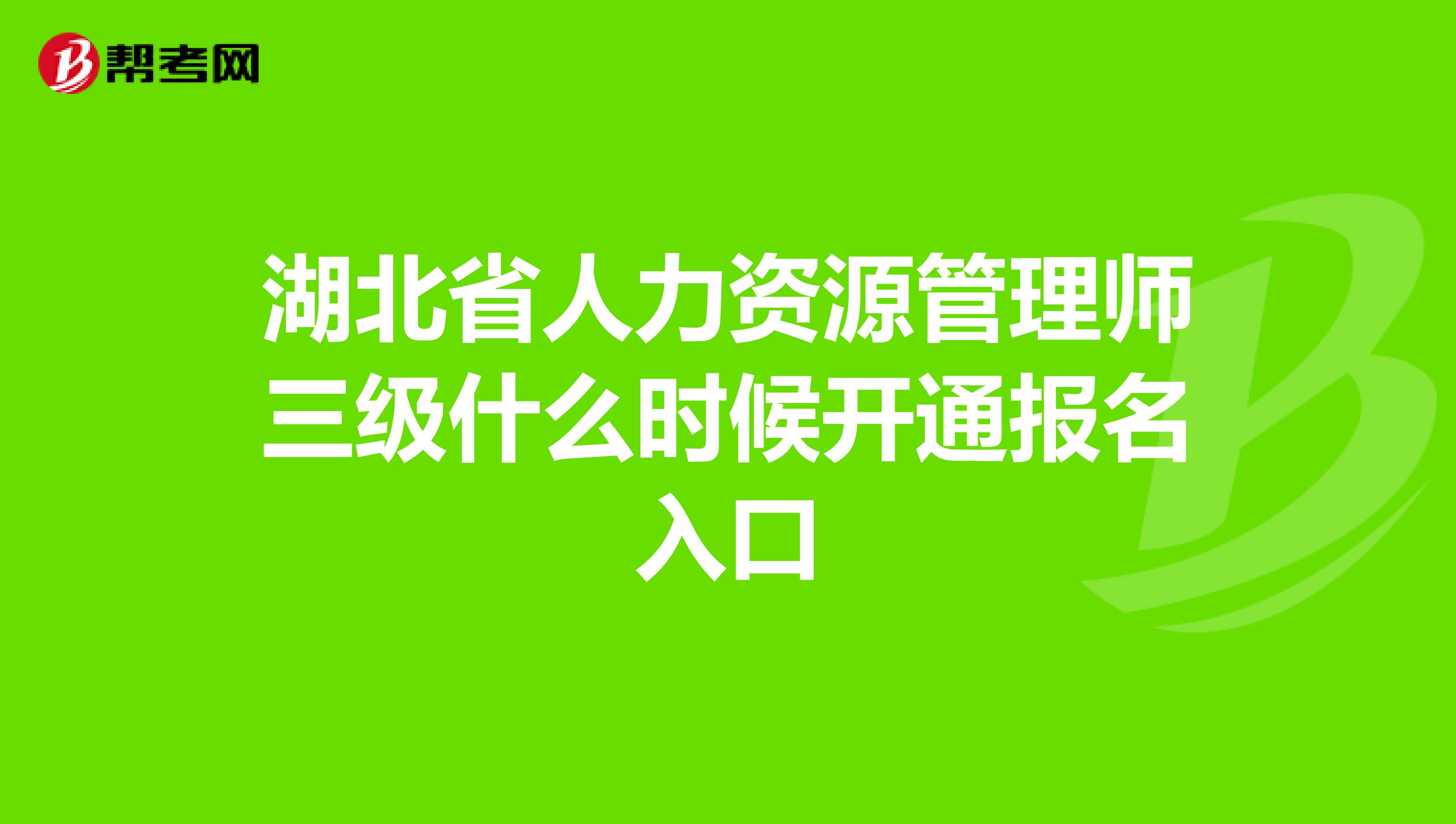 湖北省人力资源管理师三级什么时候开通报名入口