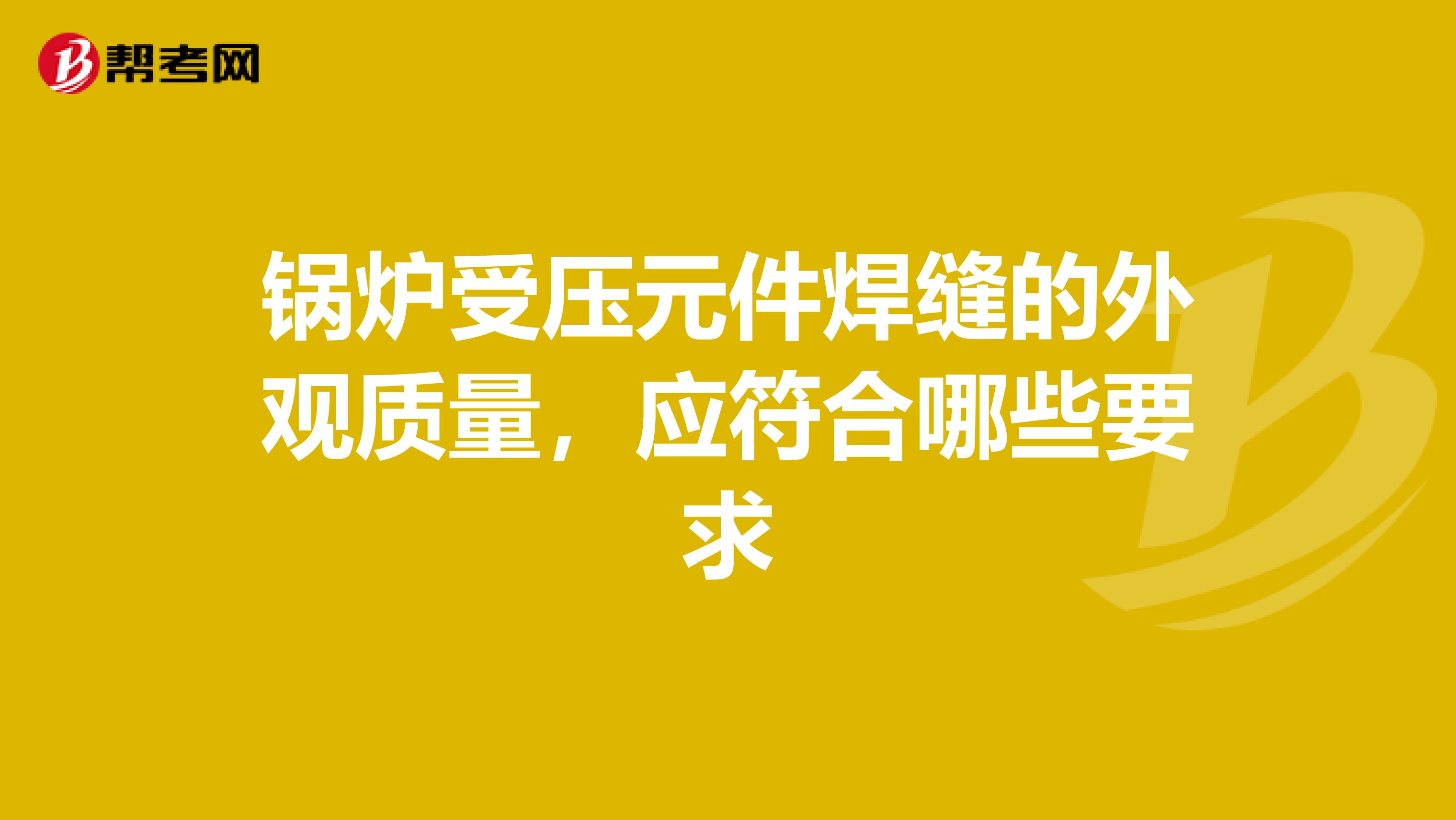 锅炉受压元件焊缝的外观质量，应符合哪些要求