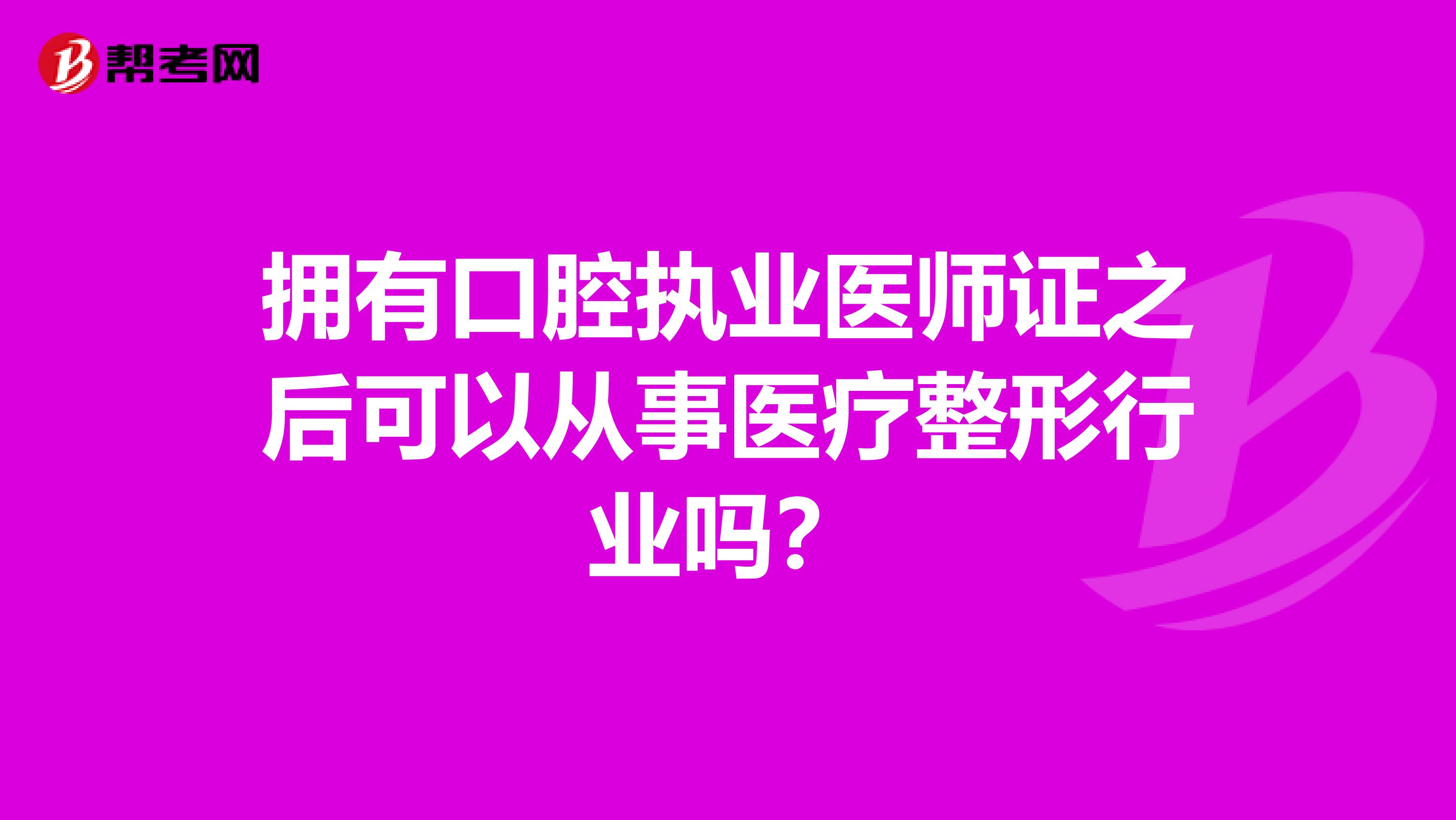 拥有口腔执业医师证之后可以从事医疗整形行业吗?