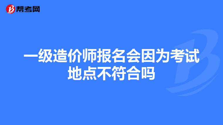 一级造价师报名会因为考试地点不符合吗