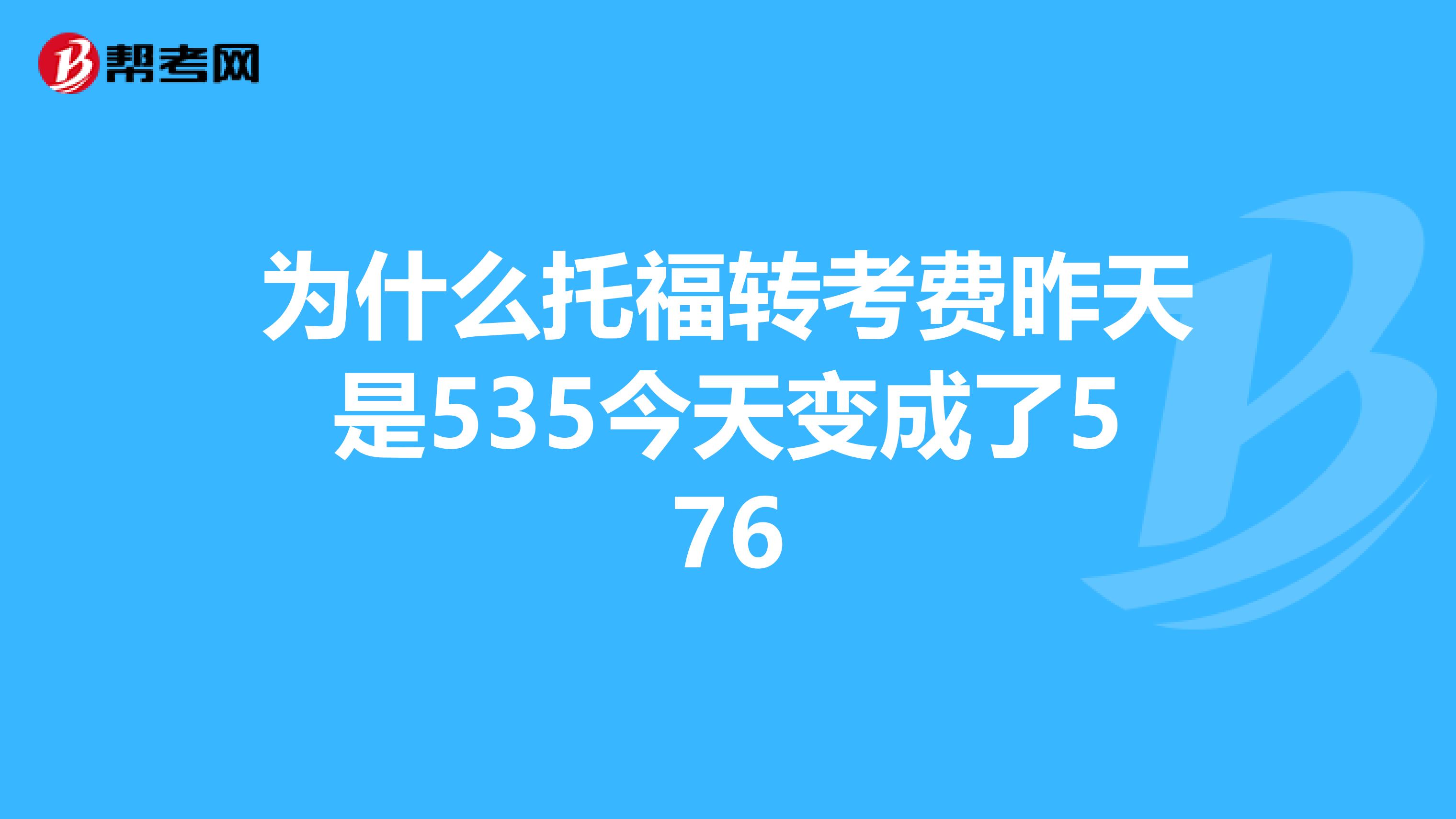 为什么托福转考费昨天是535今天变成了576
