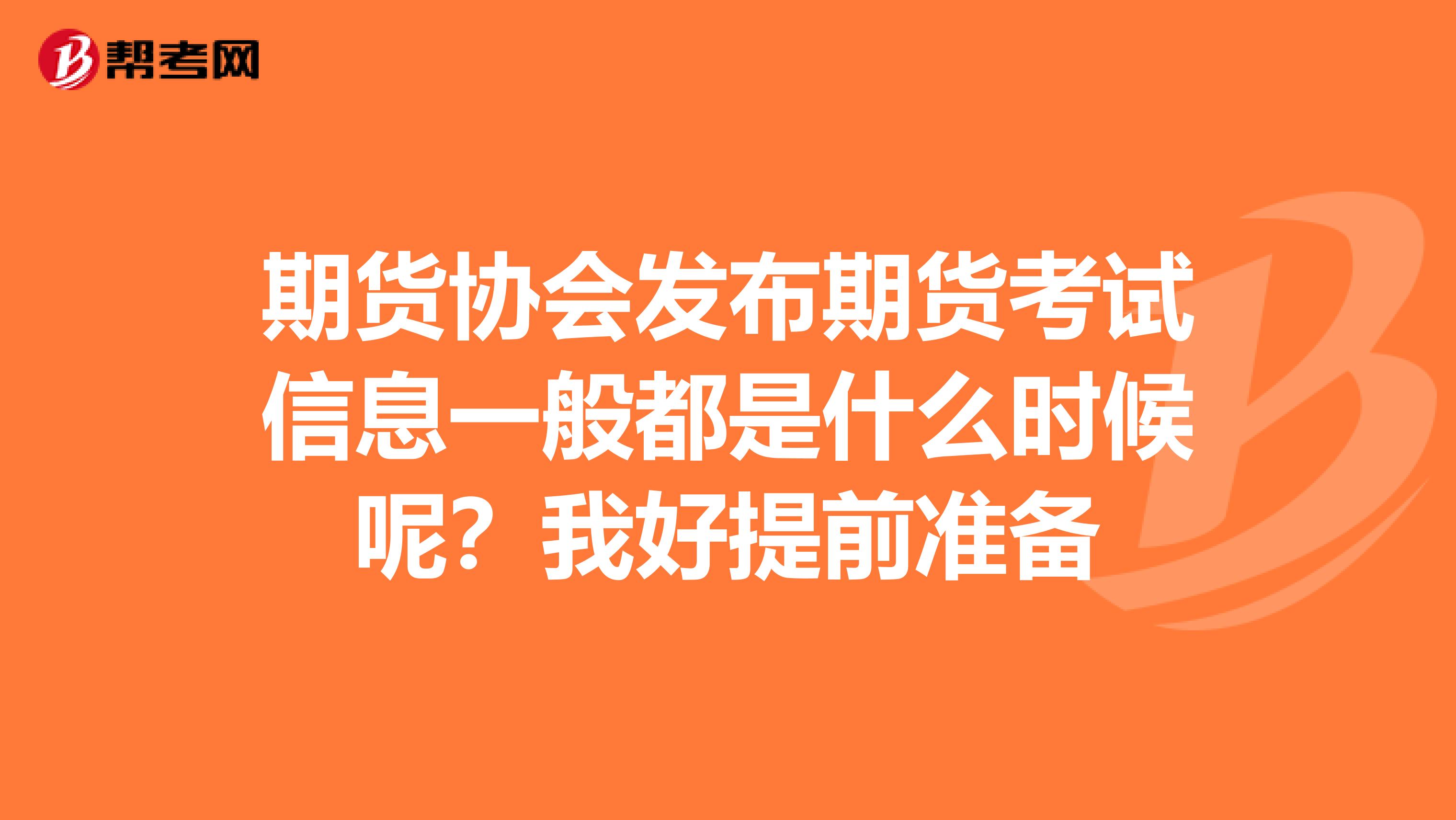 期貨協(xié)會發(fā)布期貨考試信息一般都是什么時候呢？我好提前準(zhǔn)備