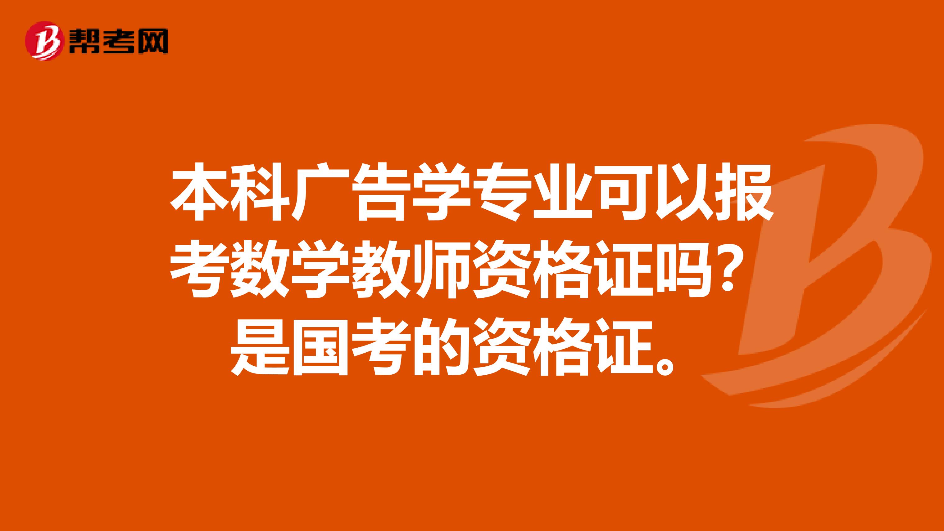 本科广告学专业可以报考数学教师资格证吗?是国考的资格证。