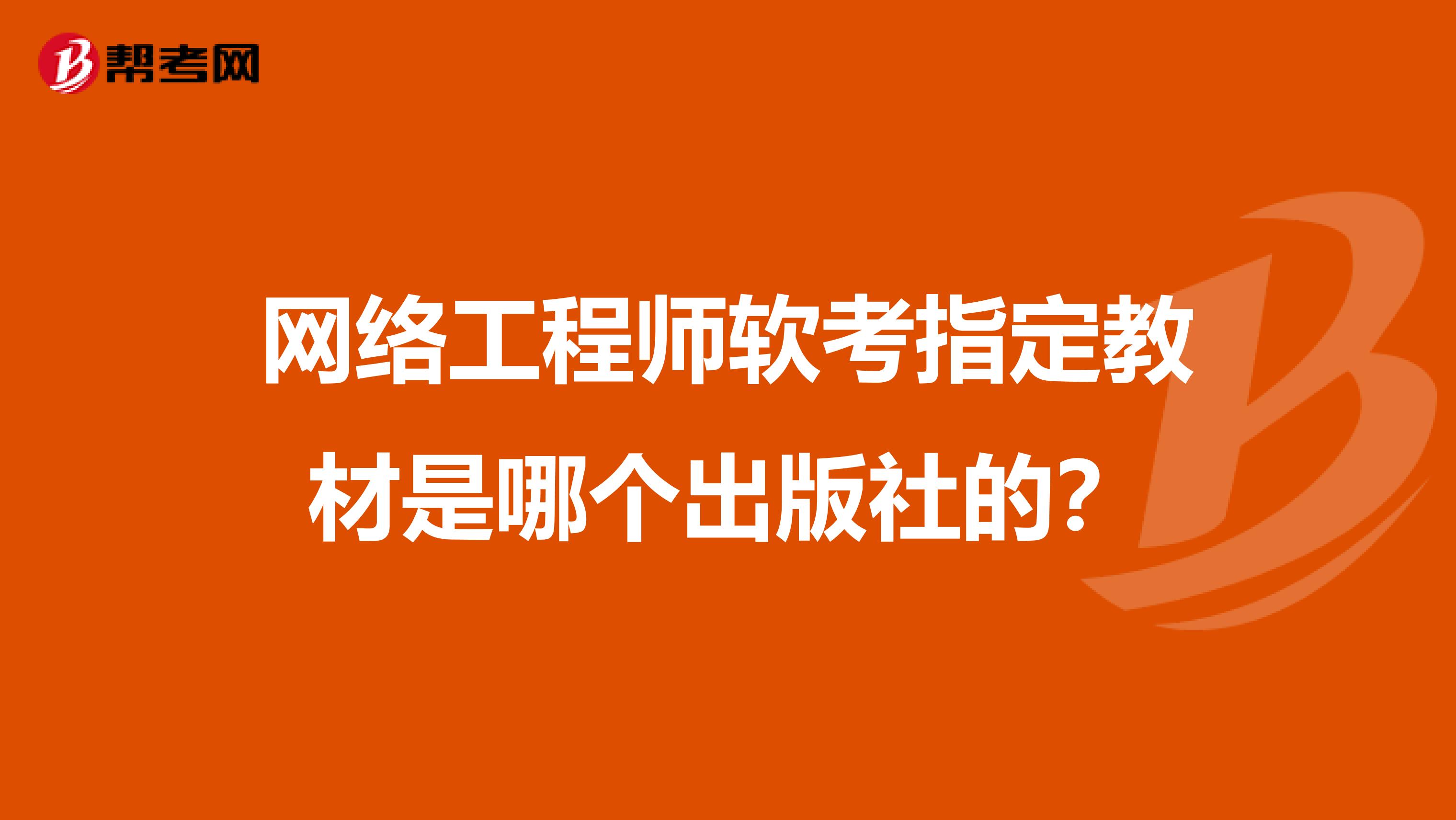 网络工程师软考指定教材是哪个出版社的？