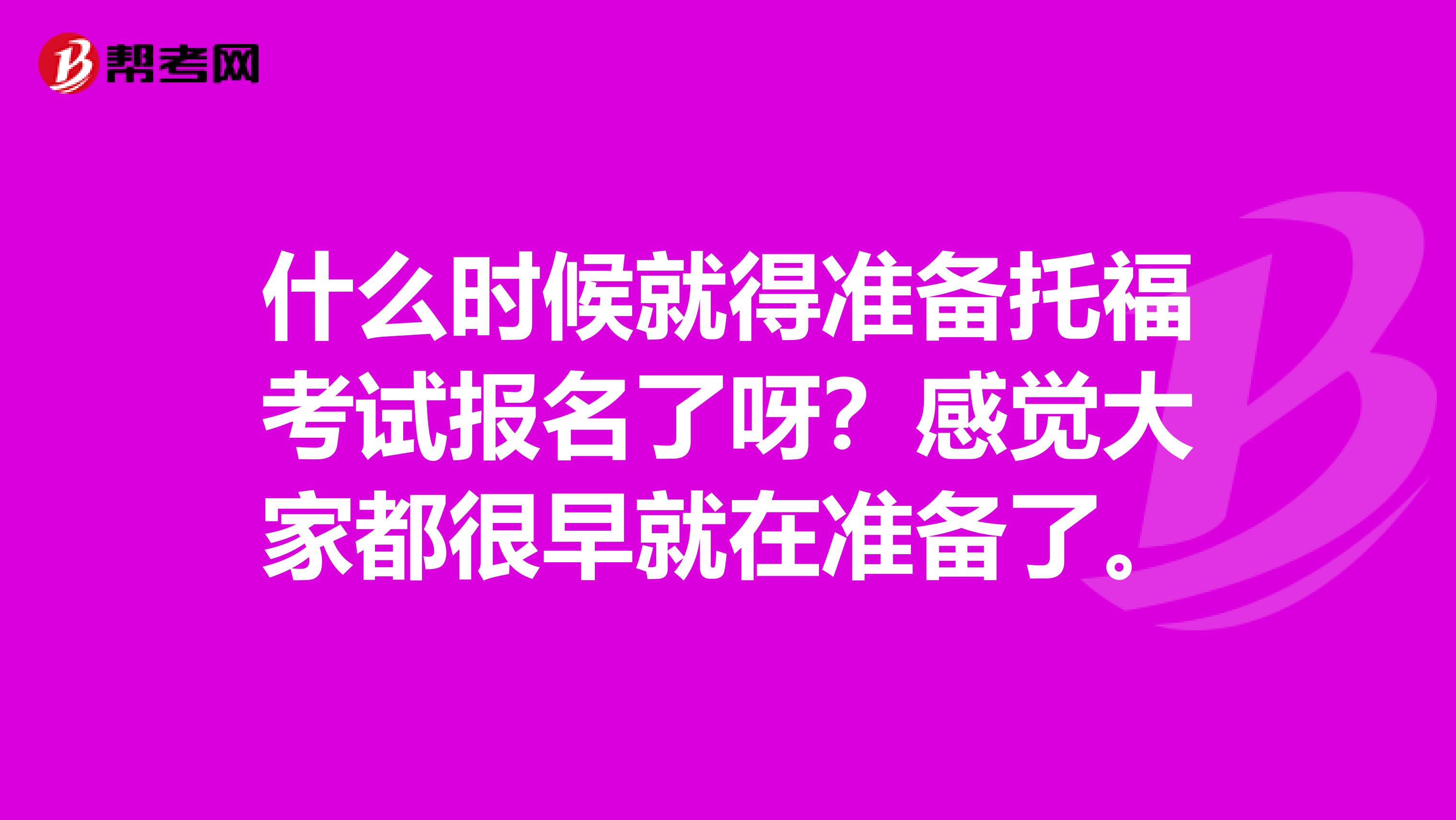 什么时候就得准备托福考试报名了呀?感觉大家都很早就在准备了。