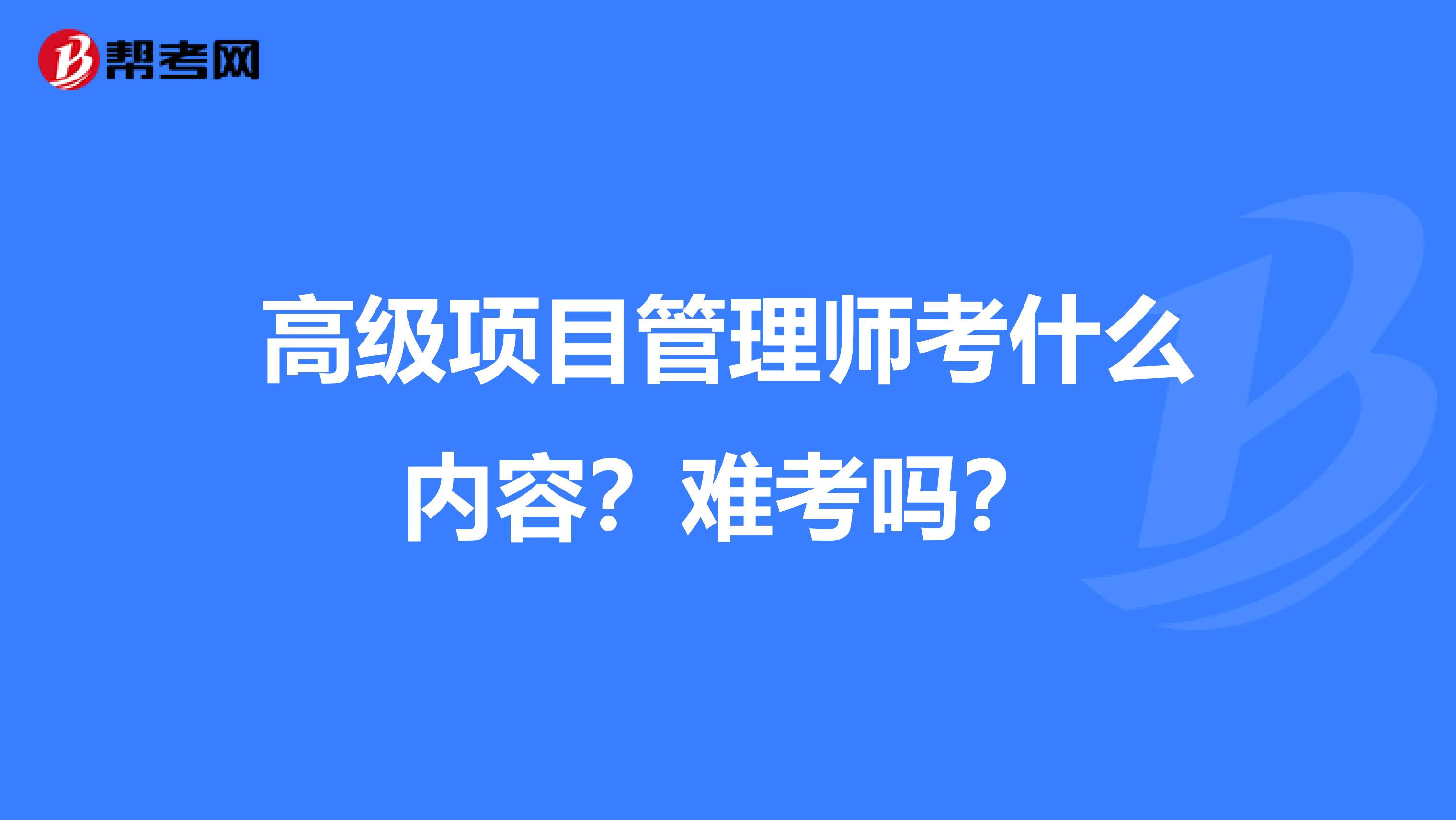 高级项目管理师考什么内容？难考吗？