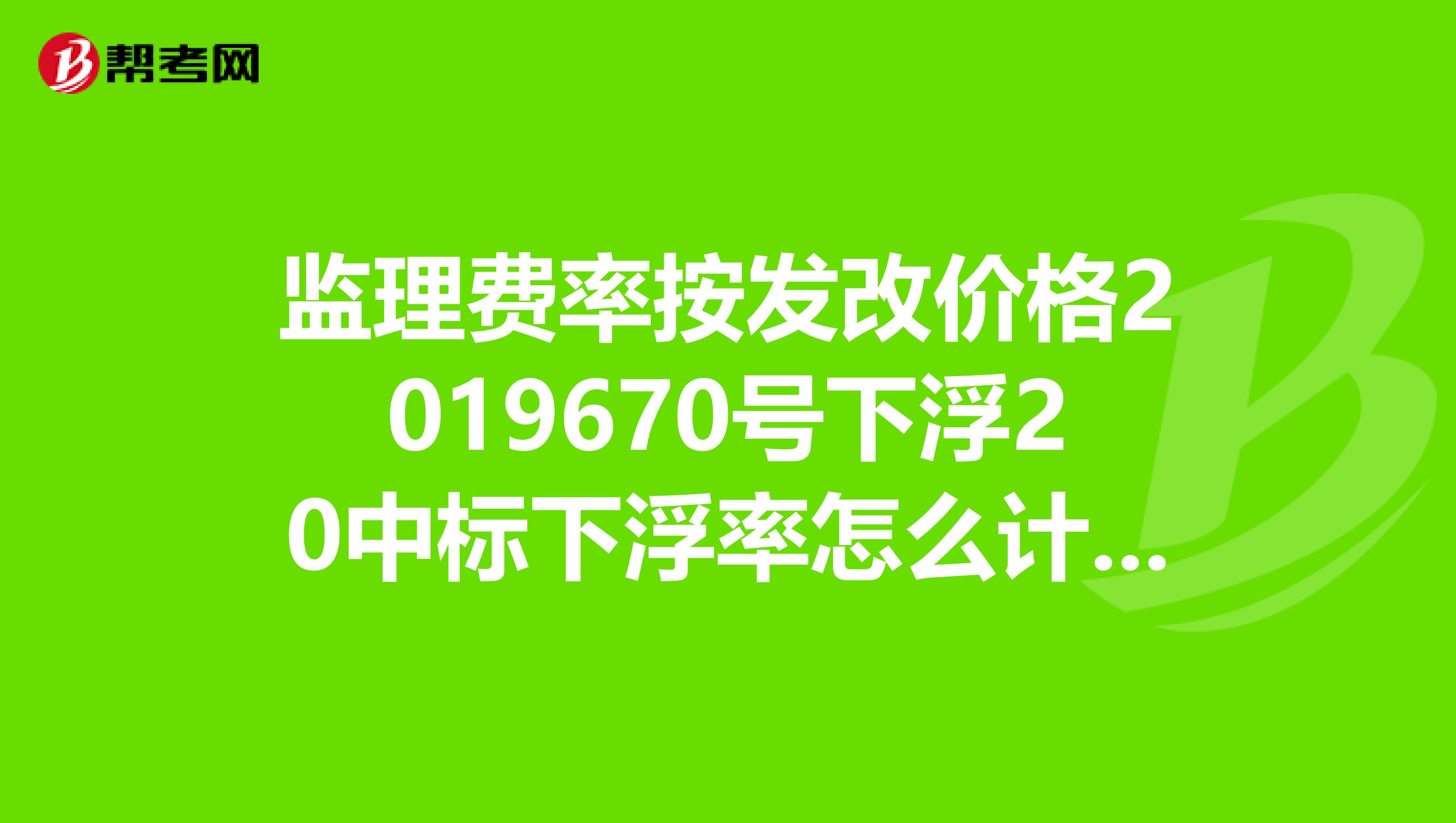 监理费率按发改价格2019670号下浮20中标下浮率怎么计算方法啊,2.2亿的工程投资