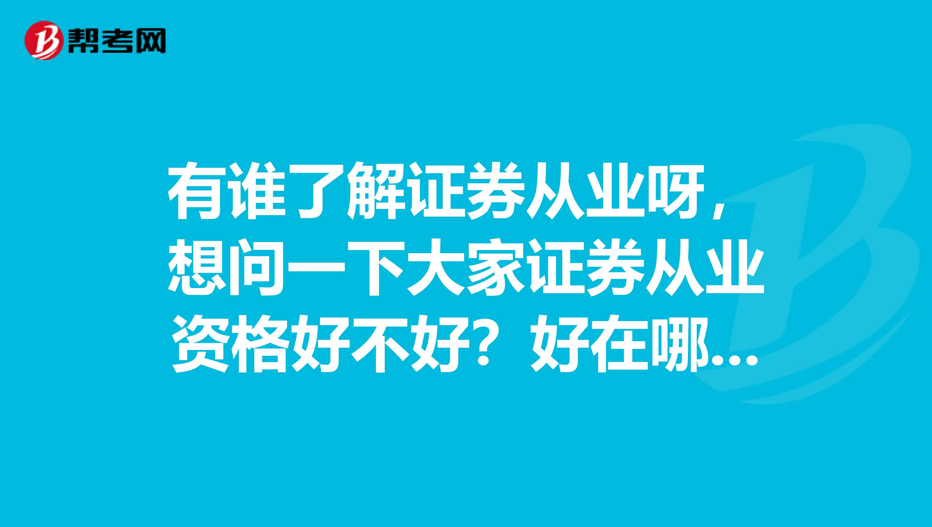 有谁了解证券从业呀,想问一下大家证券从业资格好不好?好在哪里?