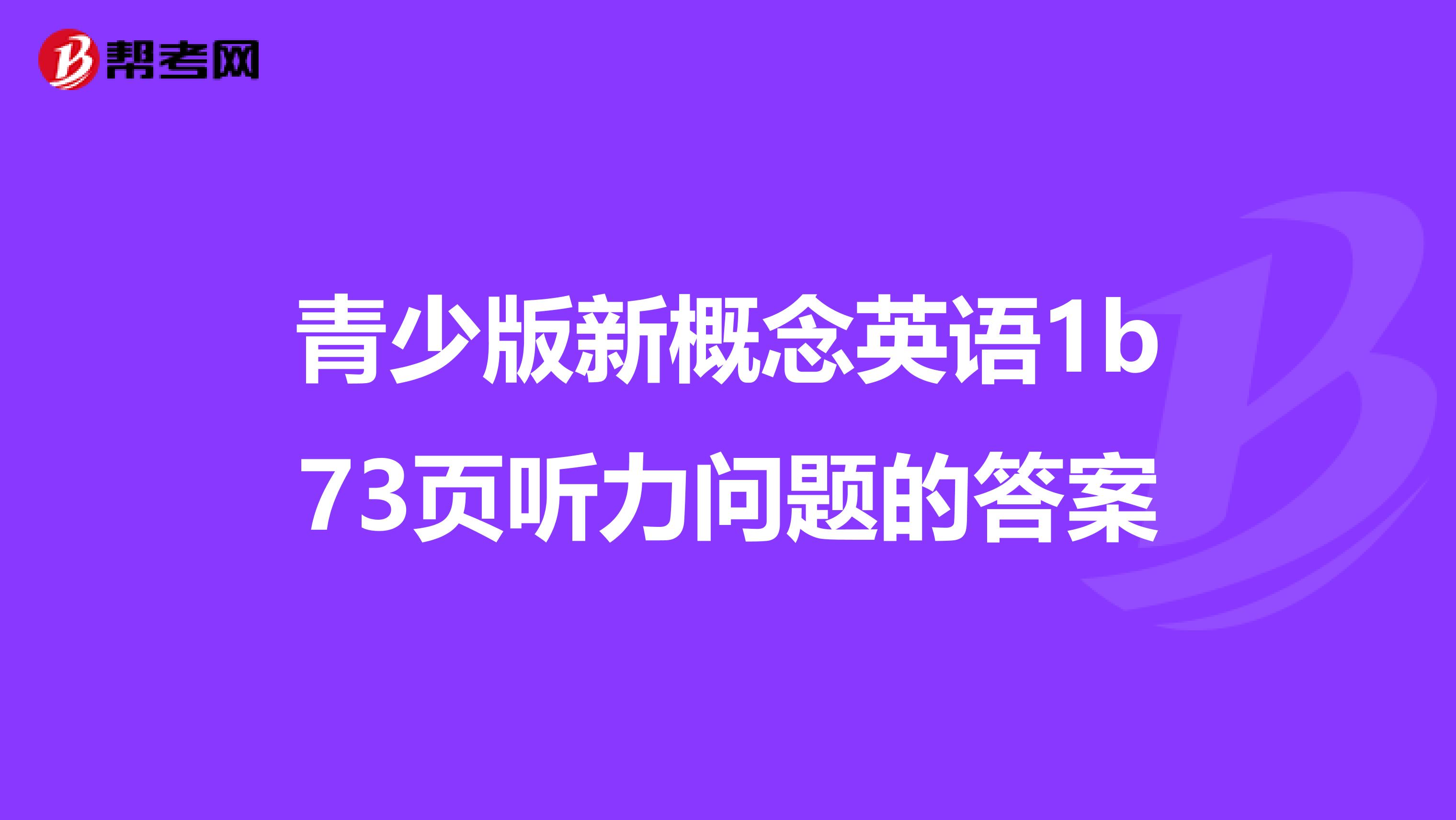 青少版新概念英语1b73页听力问题的答案