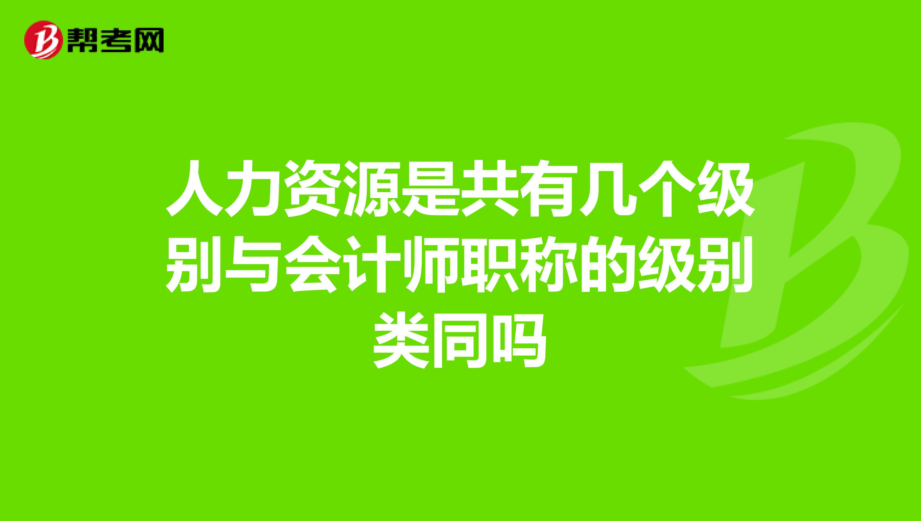 人力资源是共有几个级别与会计师职称的级别类同吗