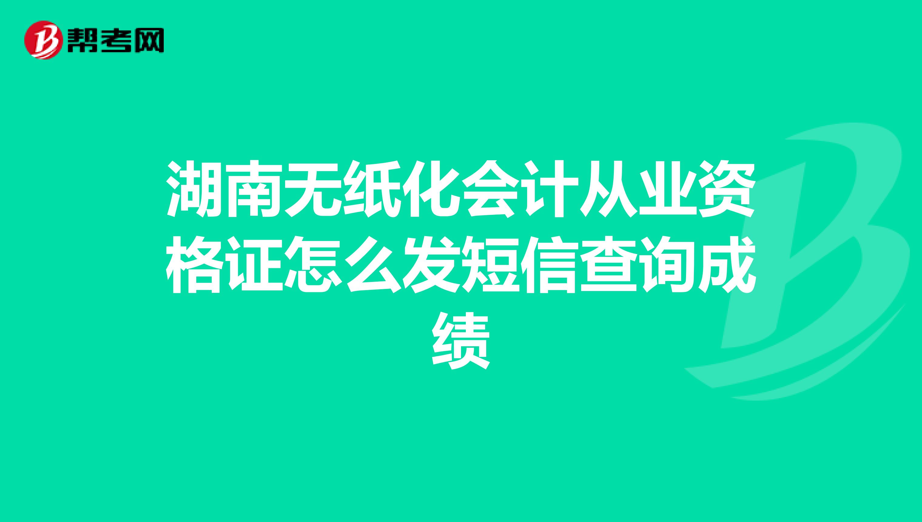湖南无纸化会计从业资格证怎么发短信查询成绩