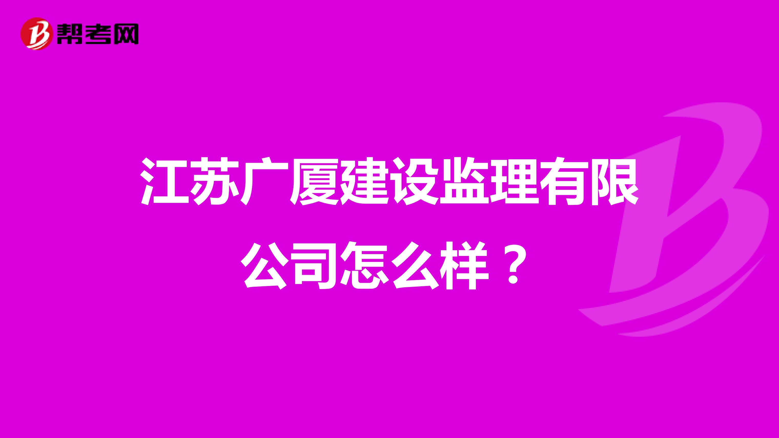 江苏广厦建设监理有限公司怎么样?