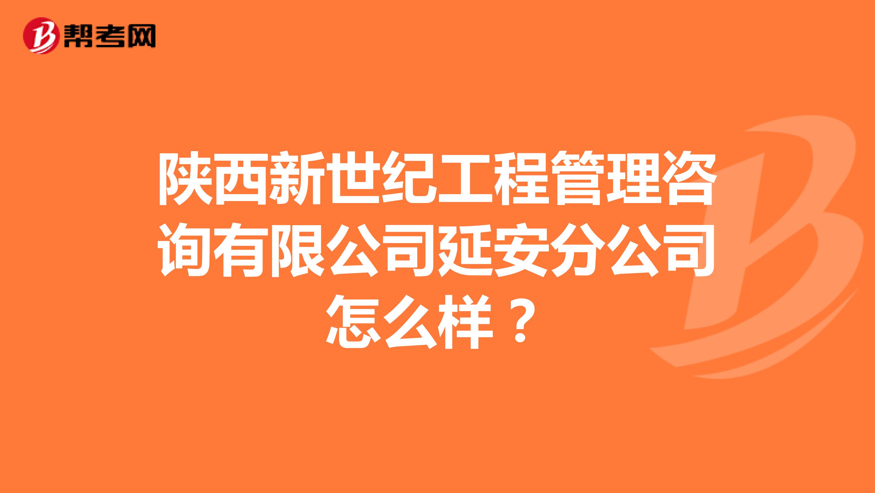 陕西新世纪工程管理咨询有限公司延安分公司怎么样？