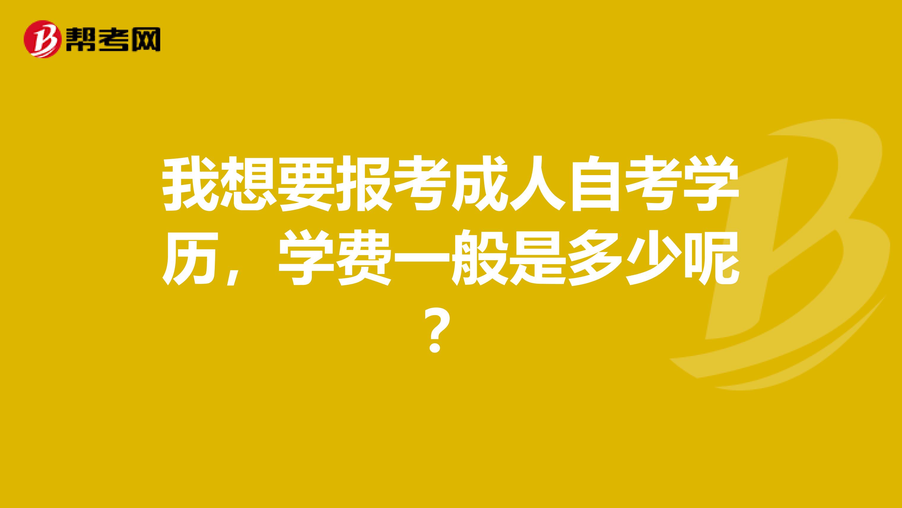 我想要报考成人自考学历,学费一般是多少呢?