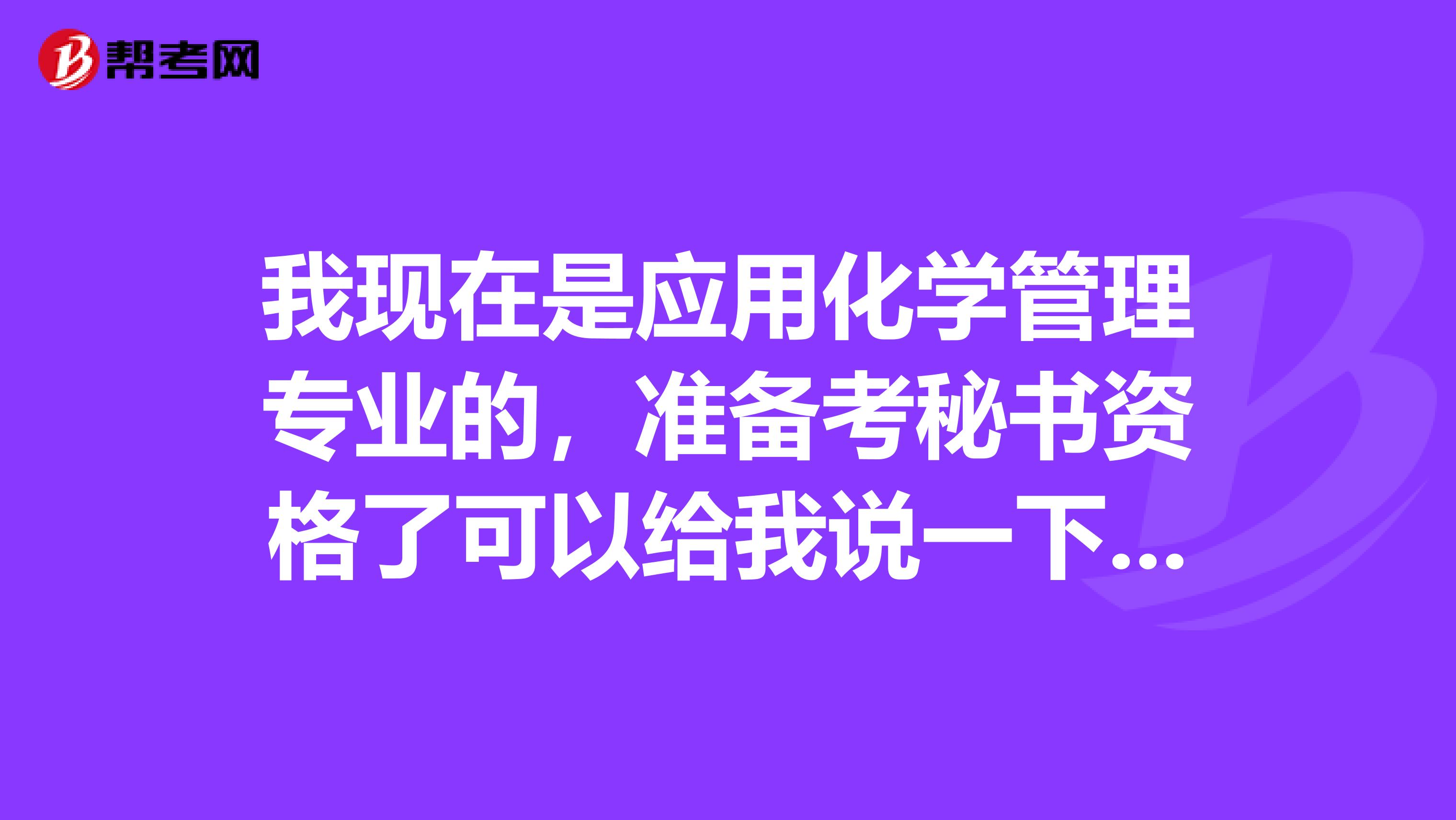我现在是应用化学管理专业的,准备考秘书资格了可以给我说一下秘书资格考试难吗?