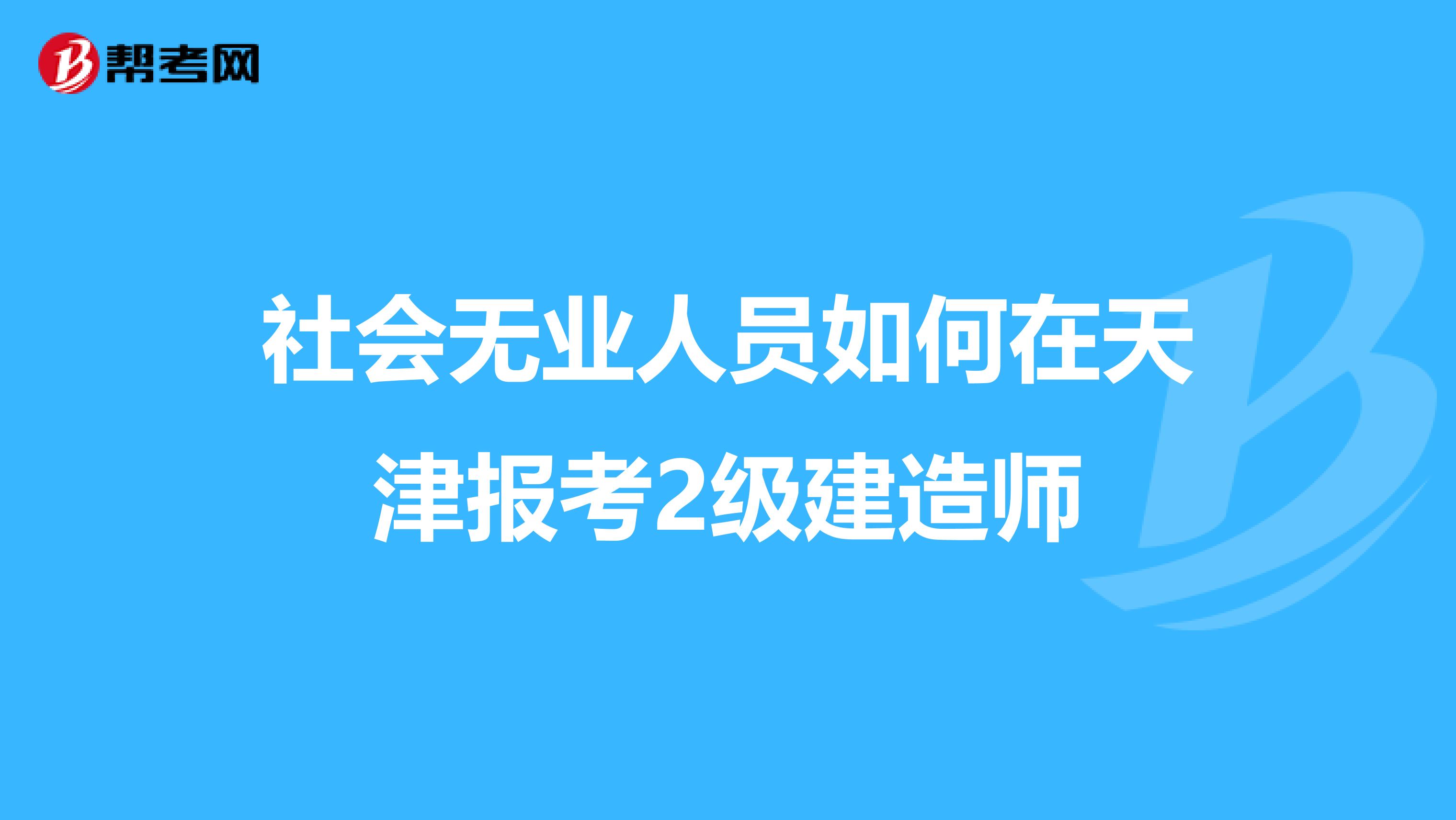 社会无业人员如何在天津报考2级建造师