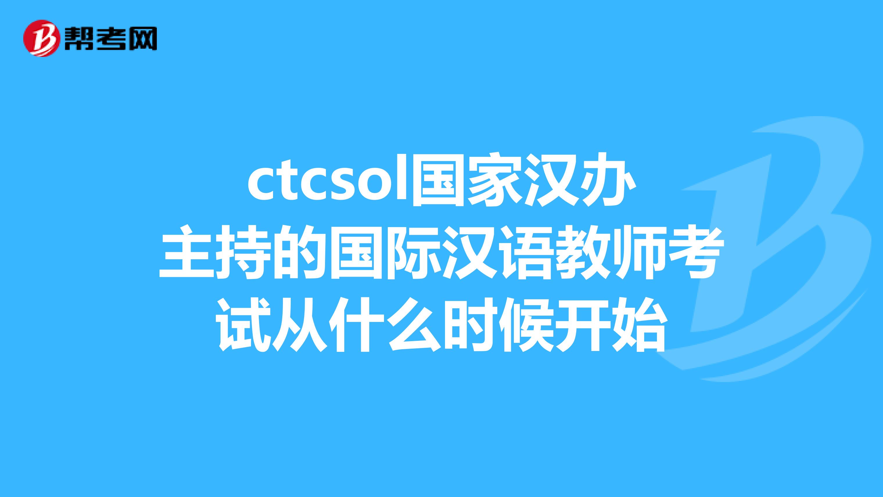 ctcsol国家汉办主持的国际汉语教师考试从什么时候开始