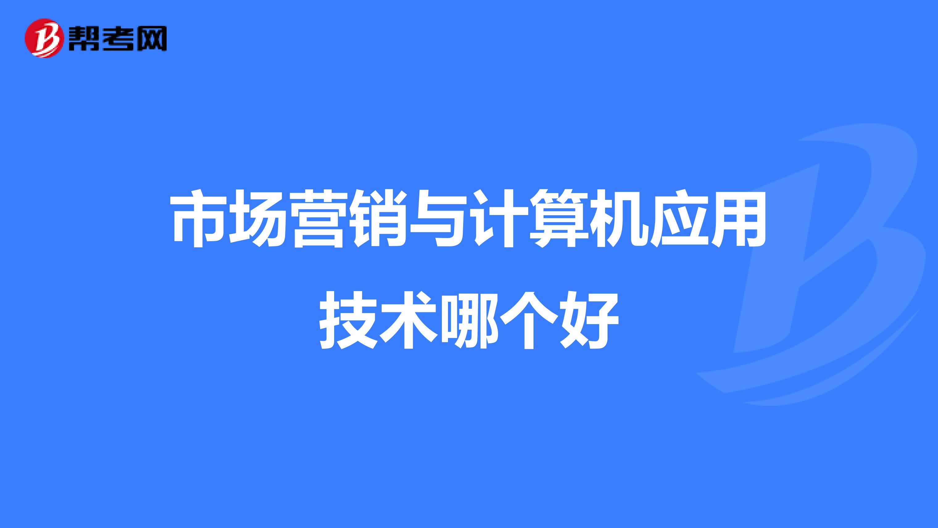 市场营销与计算机应用技术哪个好