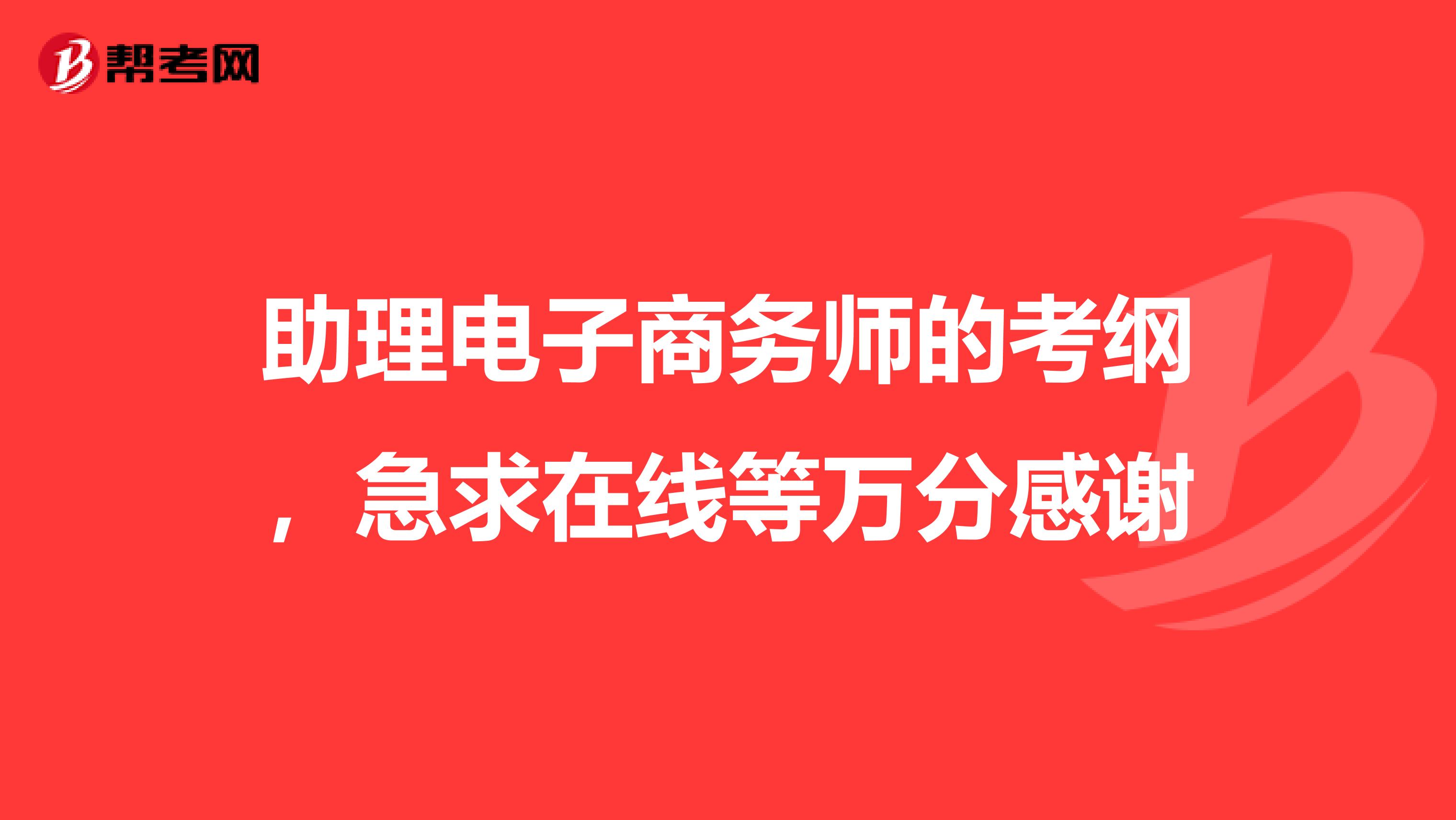 助理电子商务师的考纲，急求在线等万分感谢
