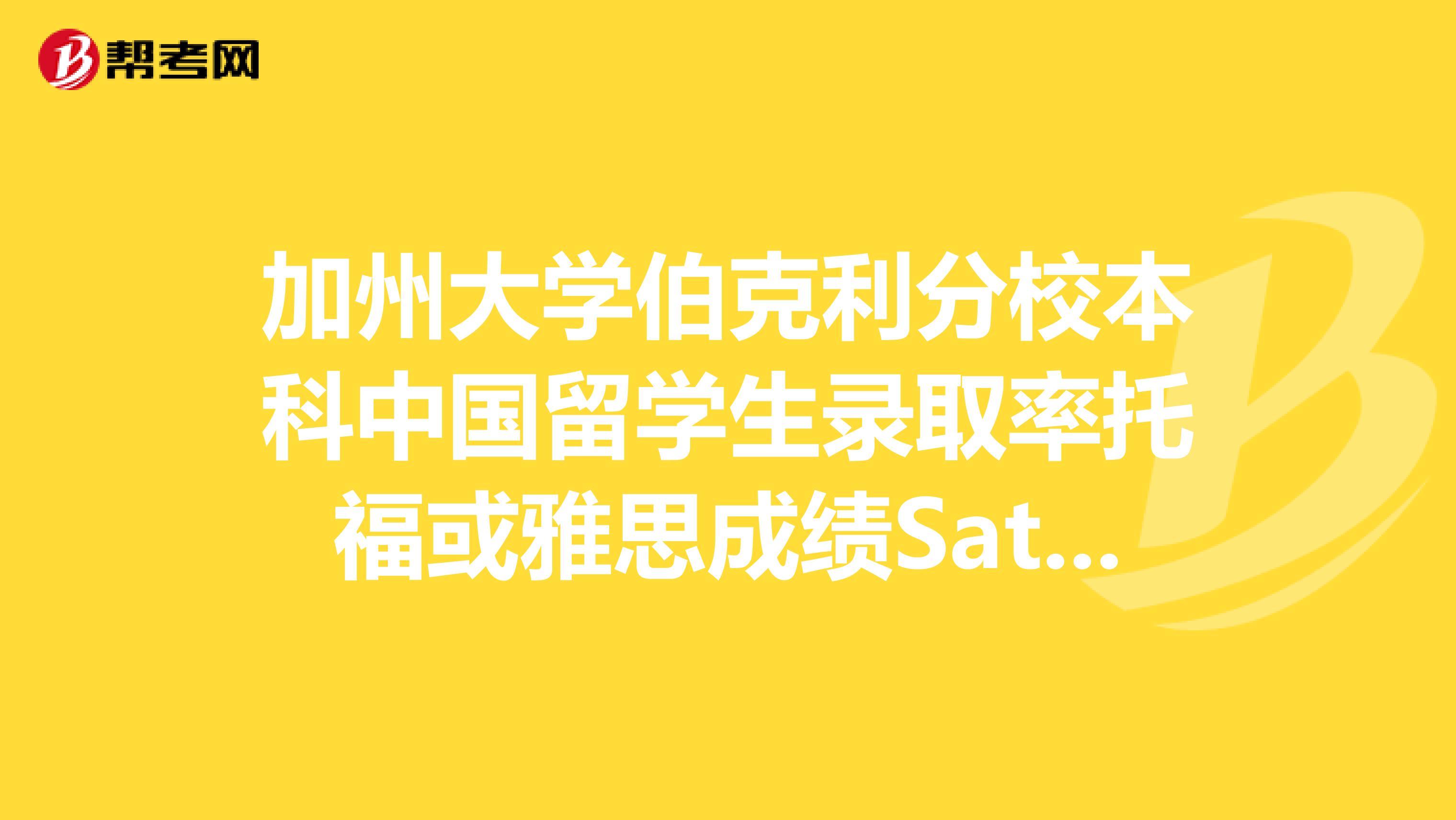 加州大学伯克利分校本科中国留学生录取率托福或雅思成绩Sat成绩