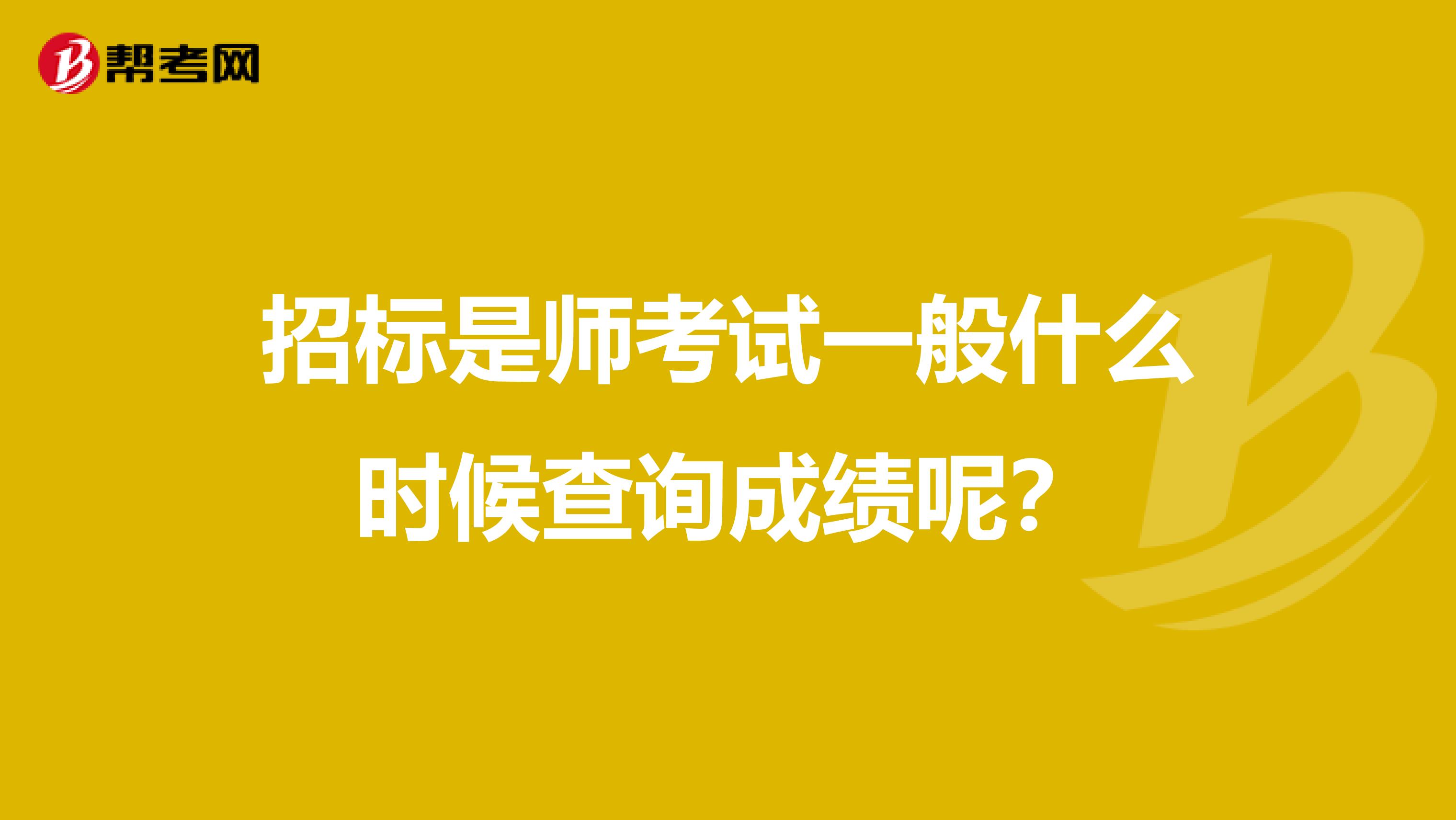 招标是师考试一般什么时候查询成绩呢?