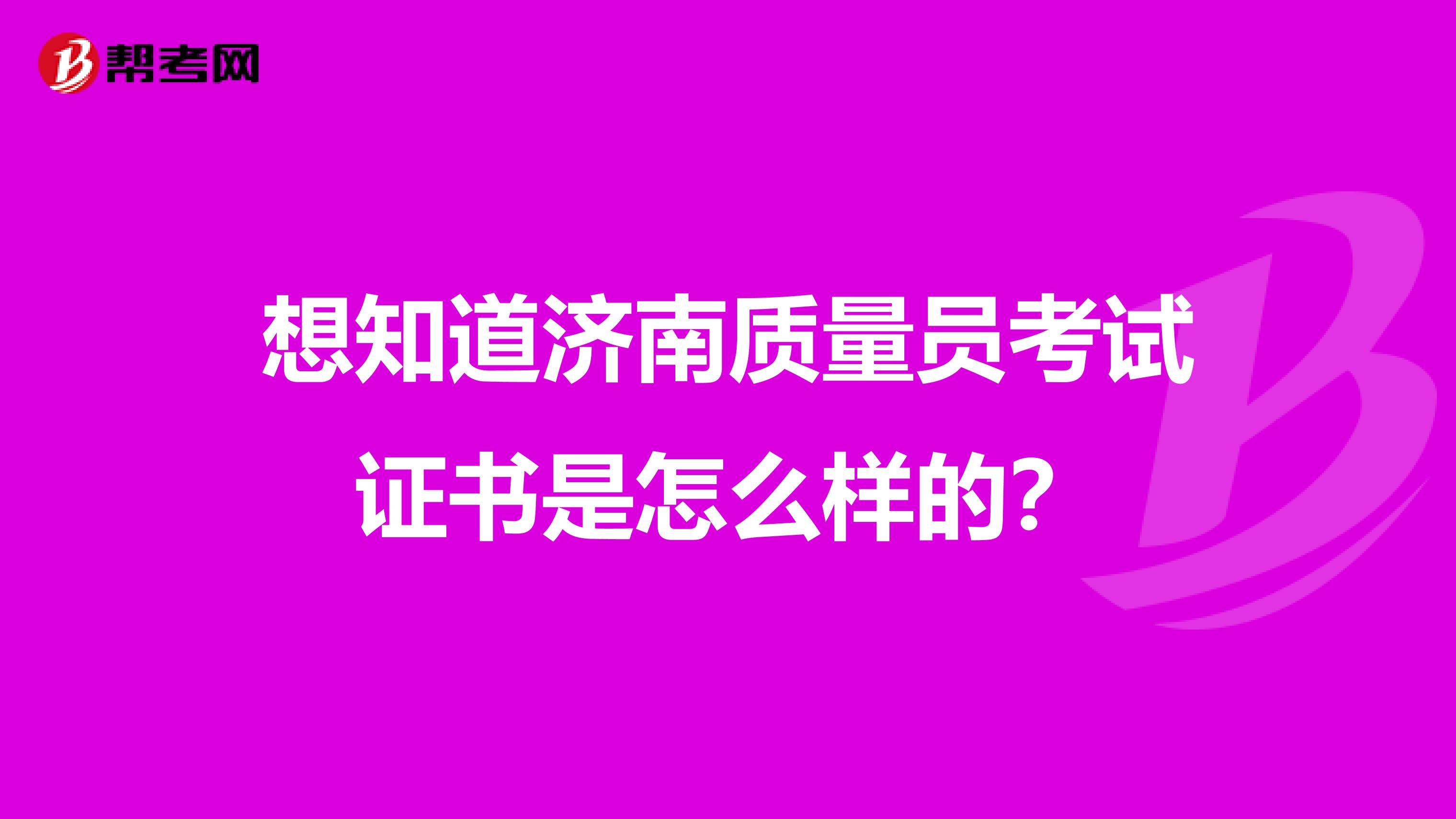 想知道济南质量员考试证书是怎么样的?