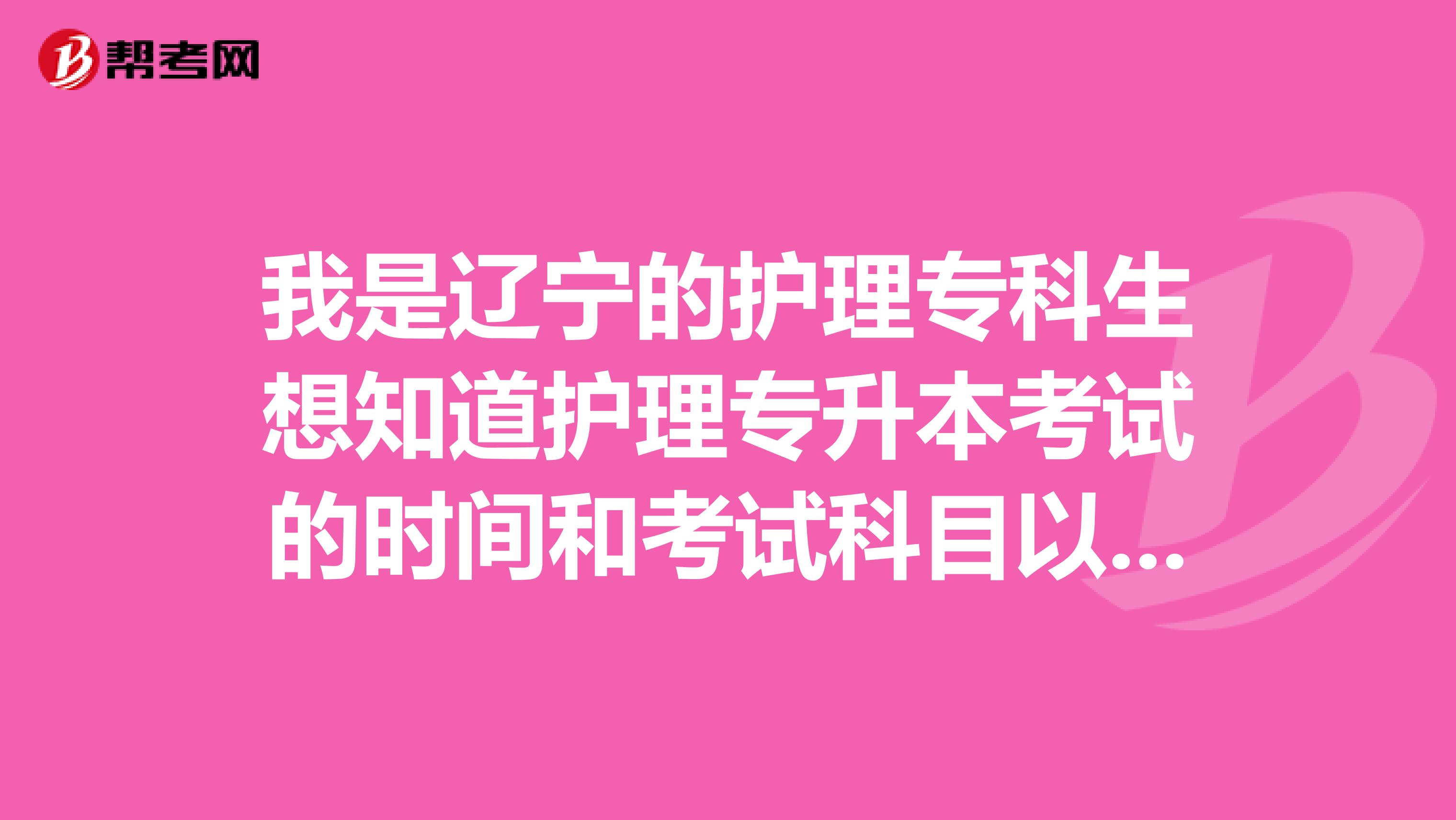 我是辽宁的护理专科生想知道护理专升本考试的时间和考试科目以及通过率是多少？