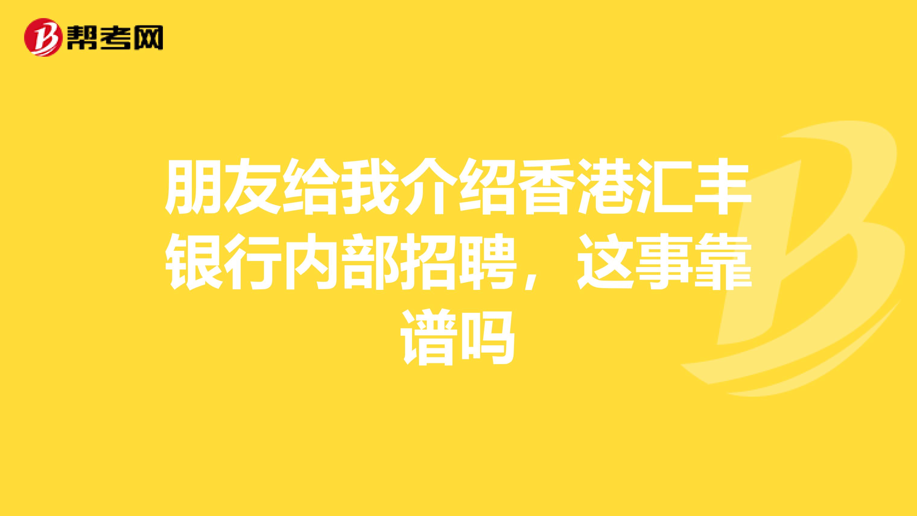 朋友给我介绍香港汇丰银行内部招聘，这事靠谱吗