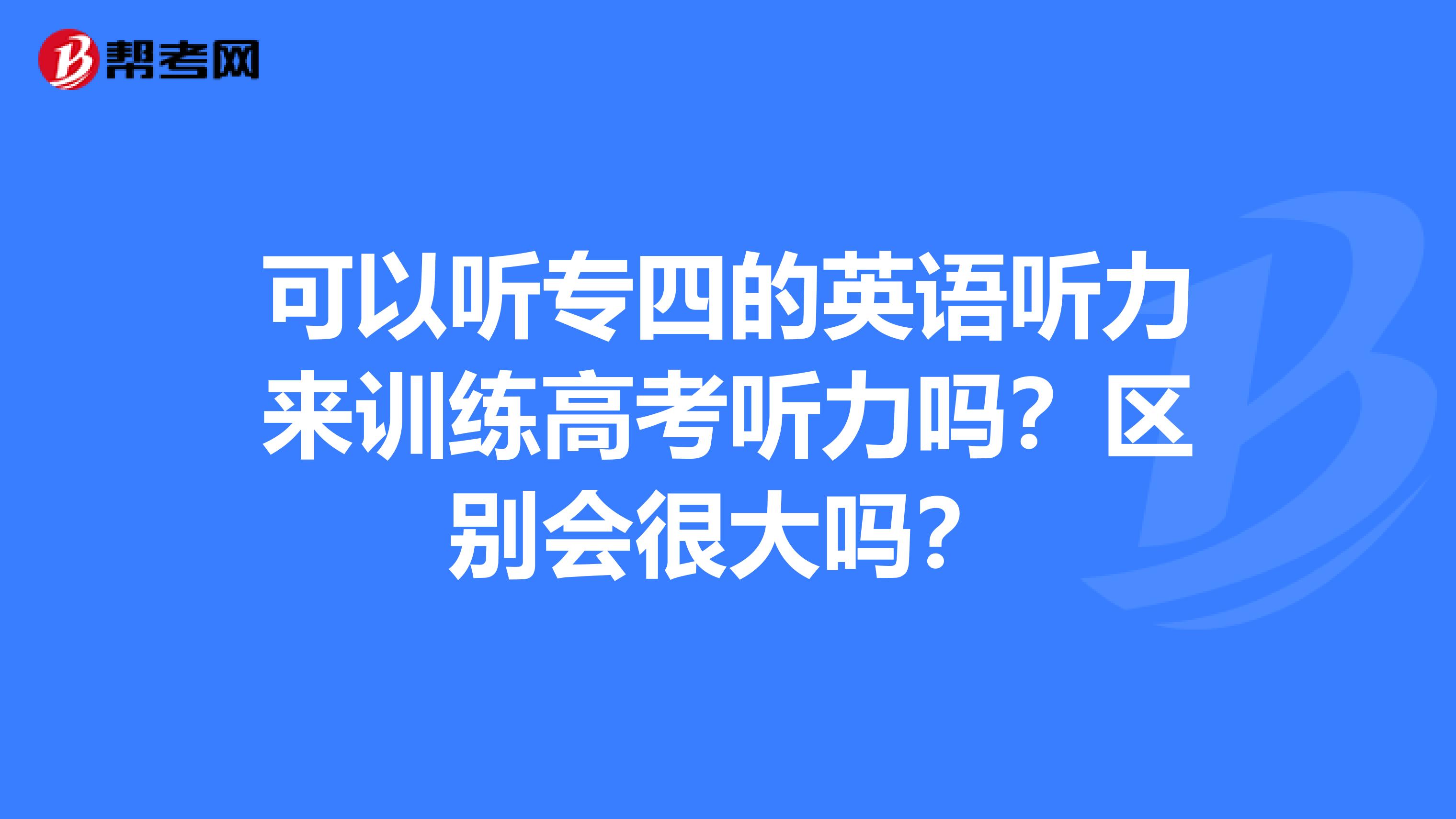 可以听专四的英语听力来训练高考听力吗？区别会很大吗？