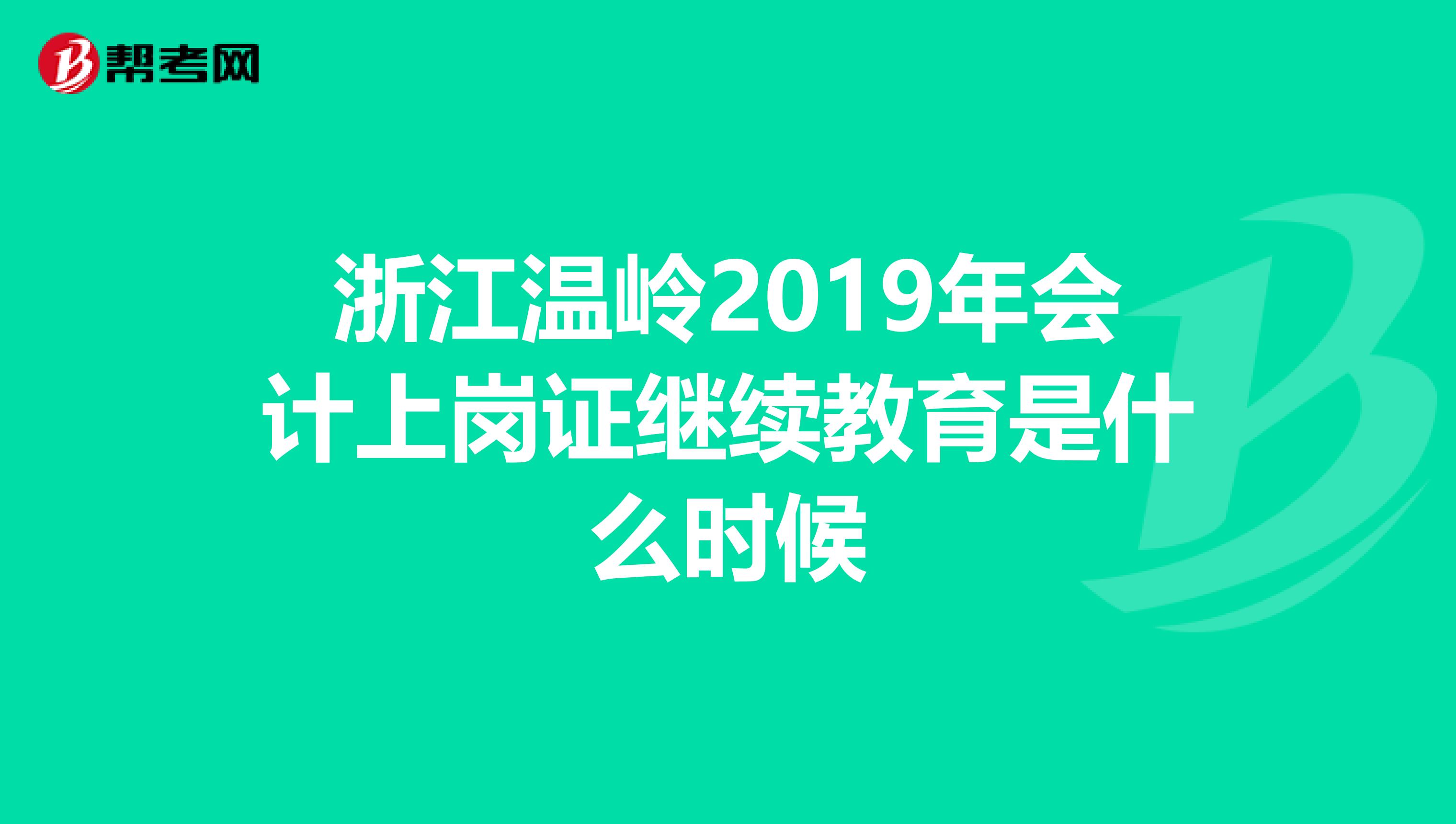 浙江溫嶺2019年會計上崗證繼續(xù)教育是什么時候