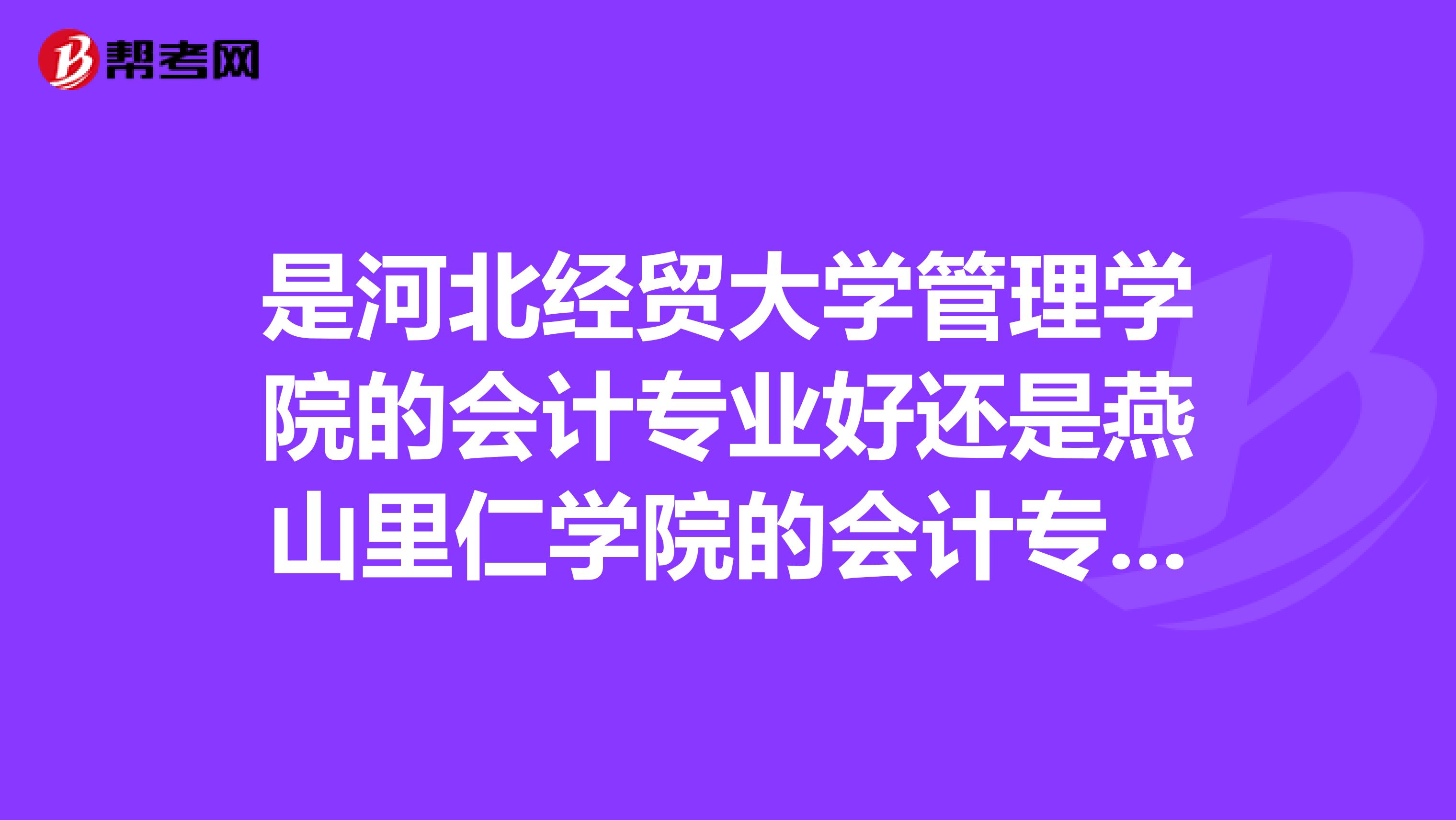 是河北经贸大学管理学院的会计专业好还是燕山里仁学院的会计专业好