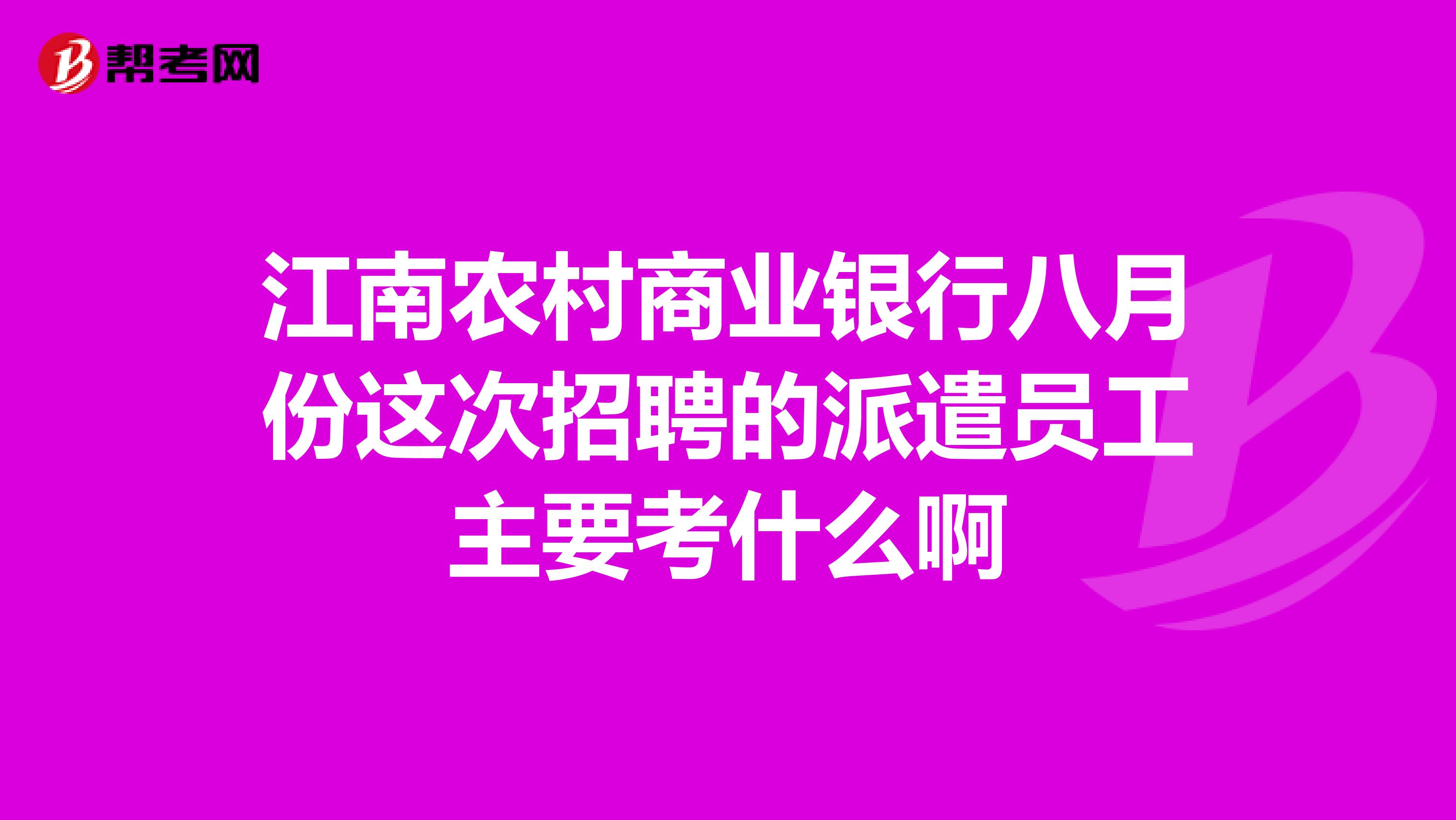 江南農(nóng)村商業(yè)銀行八月份這次招聘的派遣員工主要考什么啊