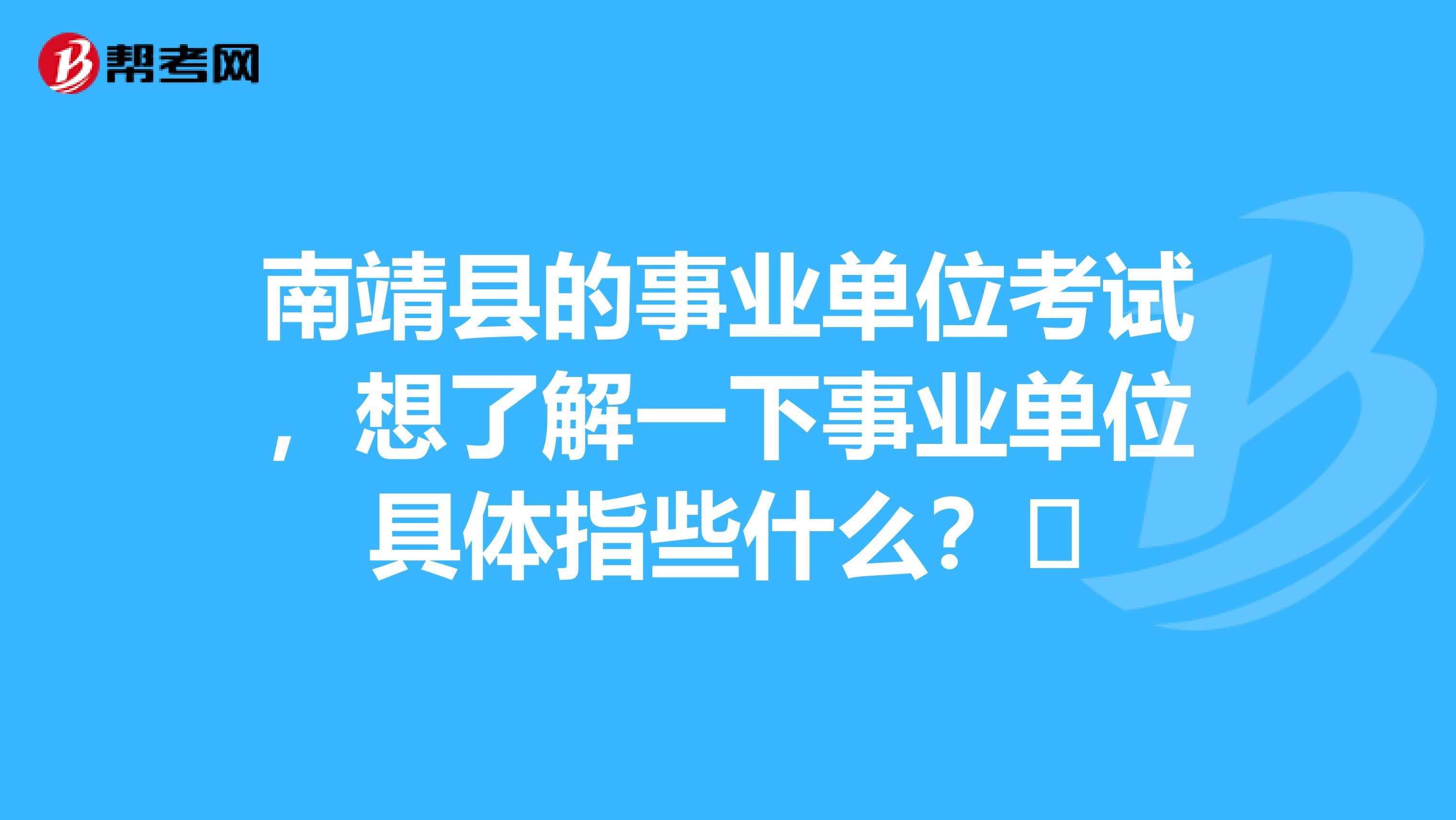 南靖县的事业单位考试，想了解一下事业单位具体指些什么？​