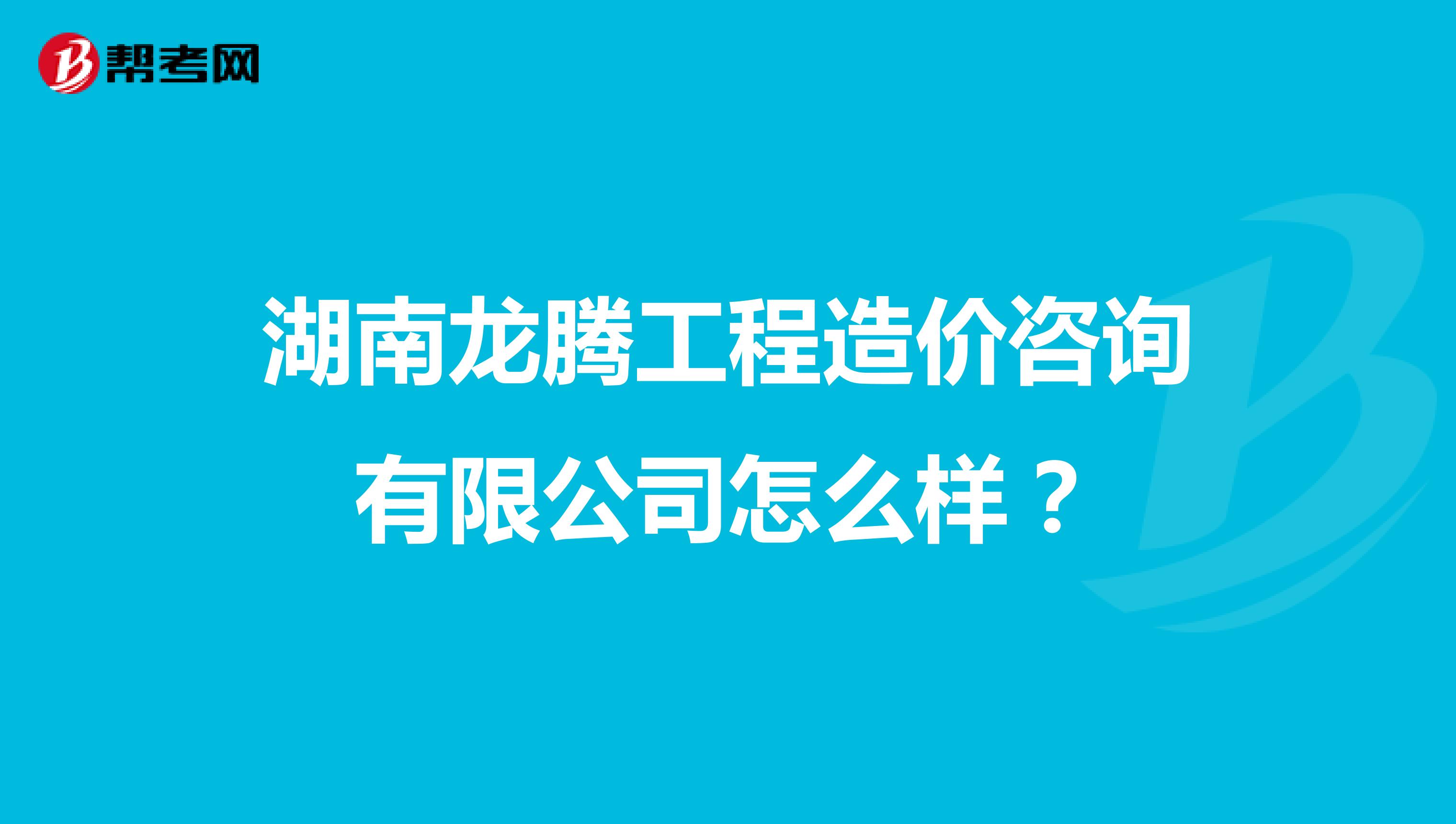 湖南龙腾工程造价咨询有限公司怎么样？