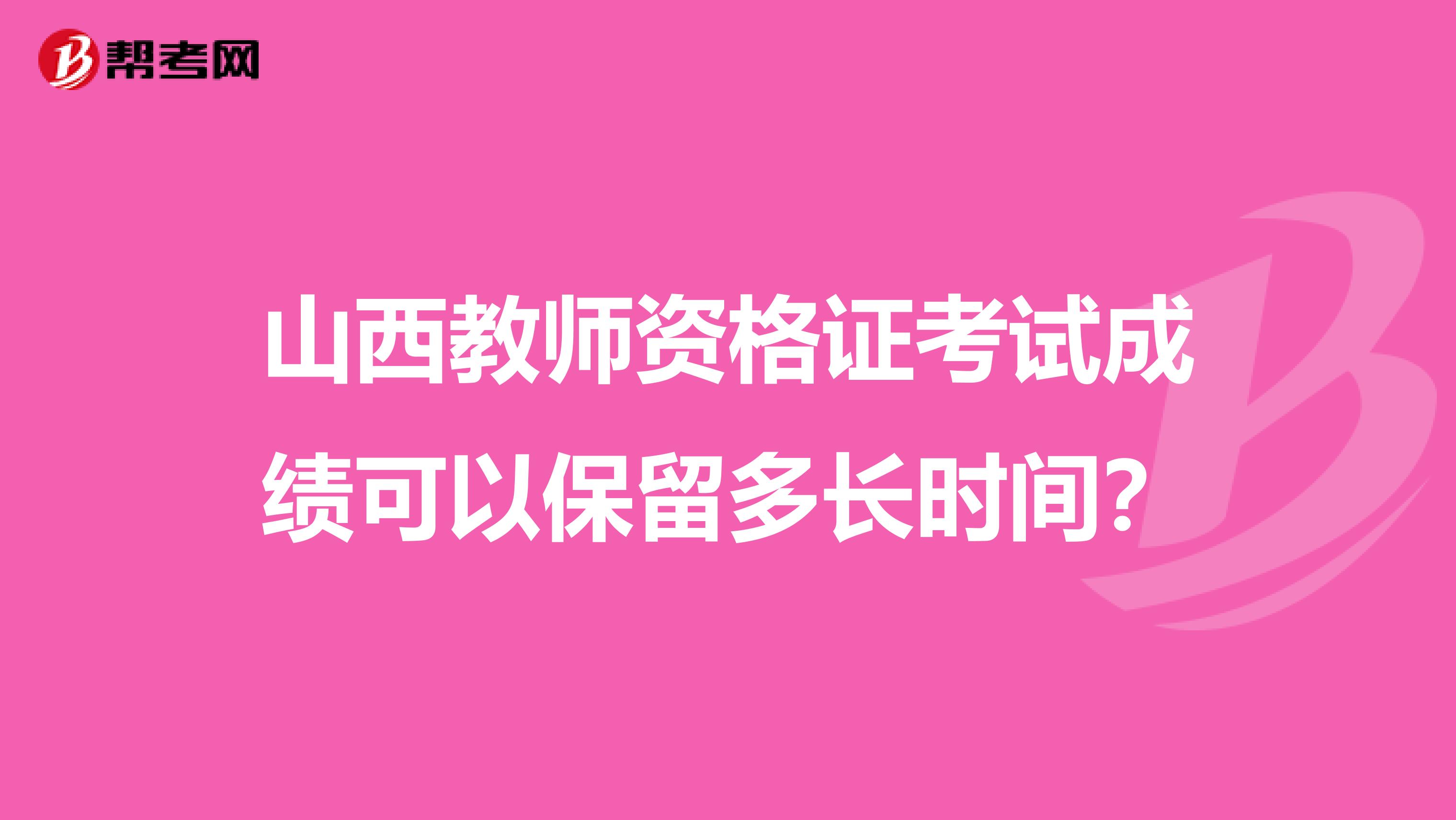 山西教师资格证考试成绩可以保留多长时间?