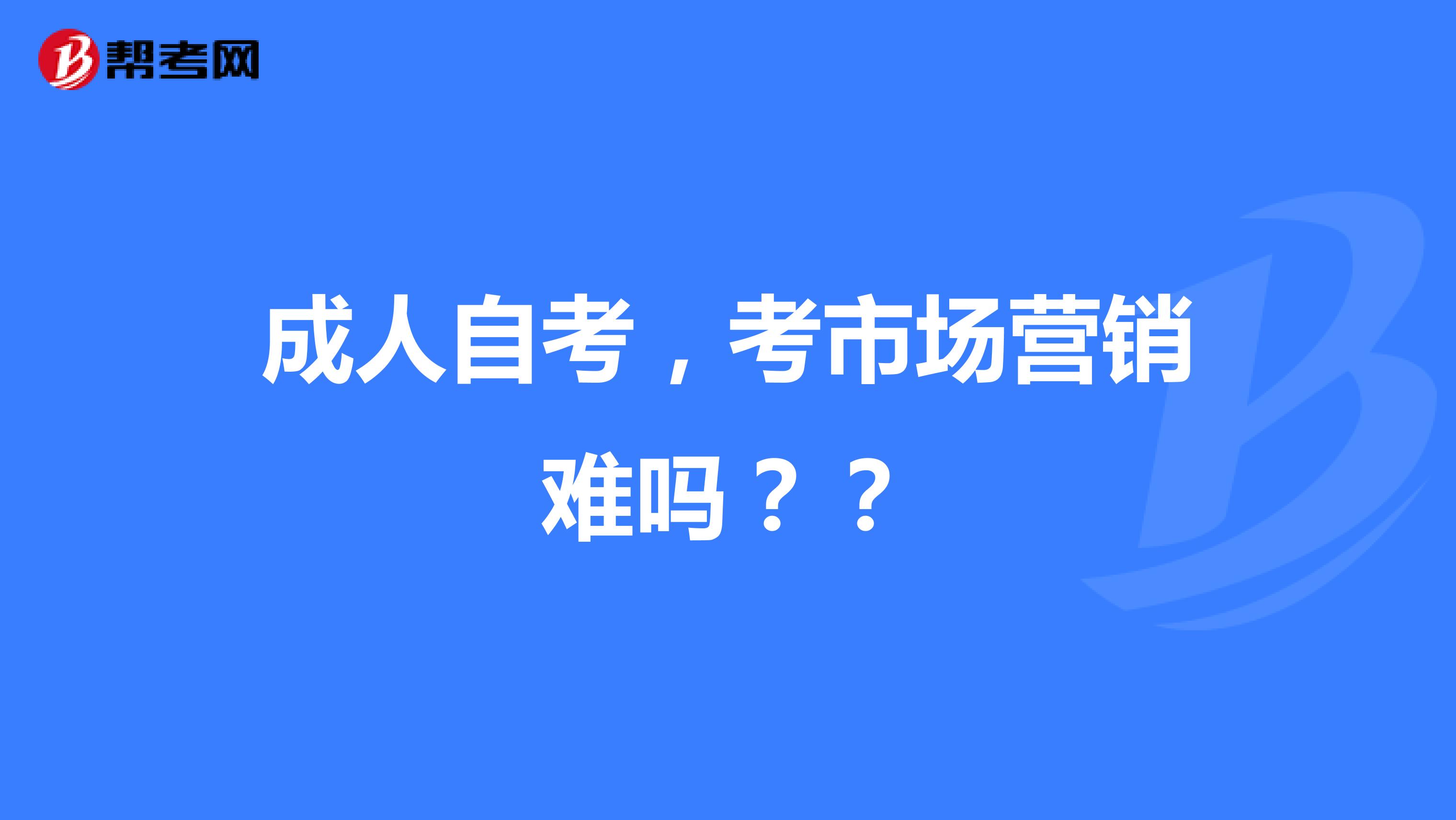 成人自考，考市场营销难吗？？