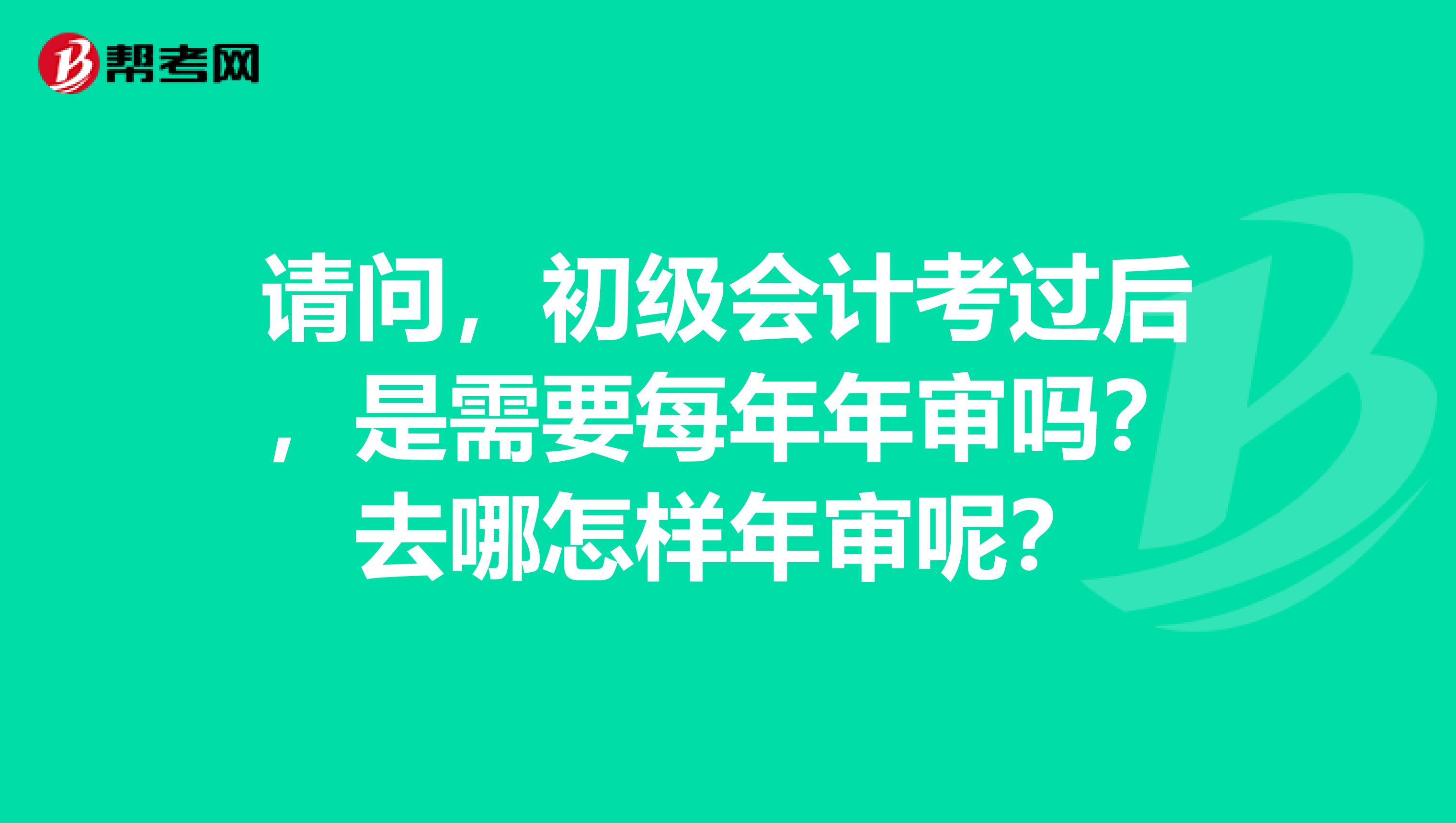 请问，初级会计考过后，是需要每年年审吗？去哪怎样年审呢？